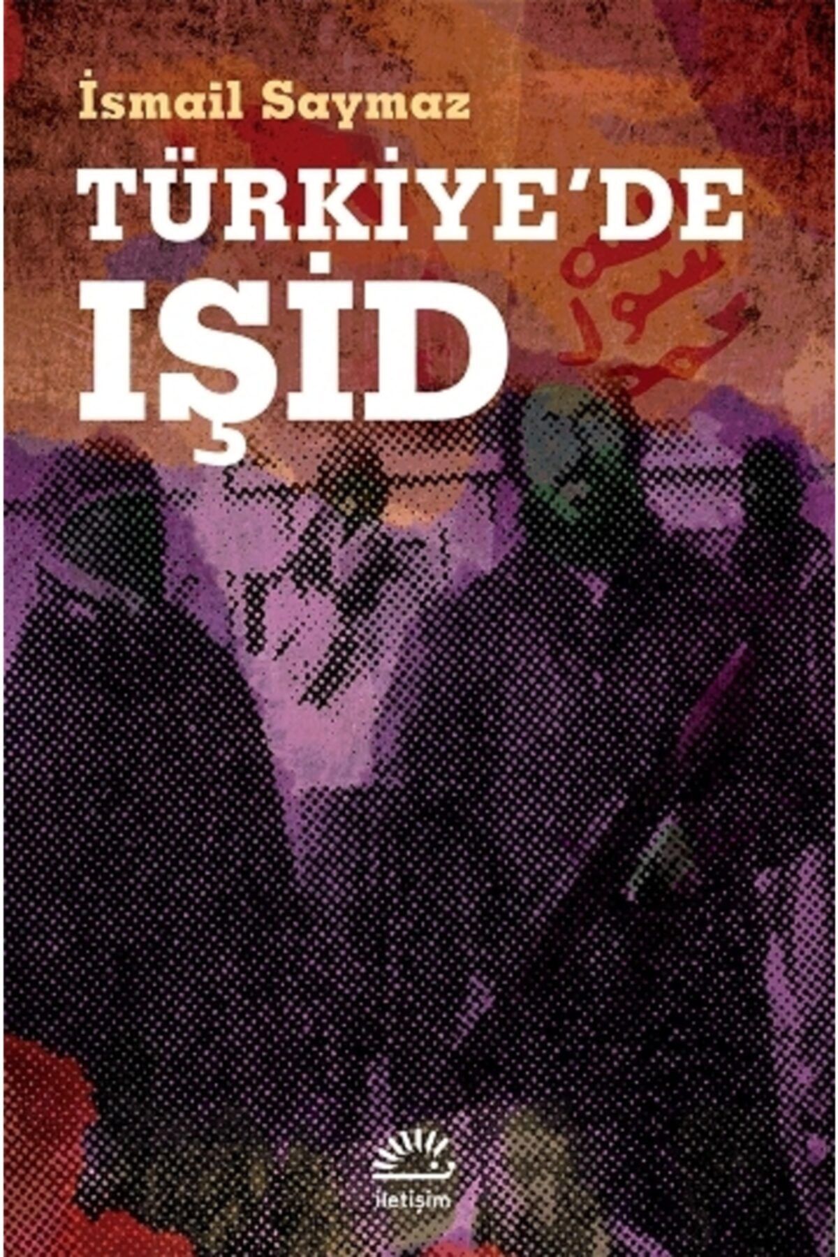 İletişim Yayınları Türkiye'de Işid (örgütlenmesi Ve Eylemleri)