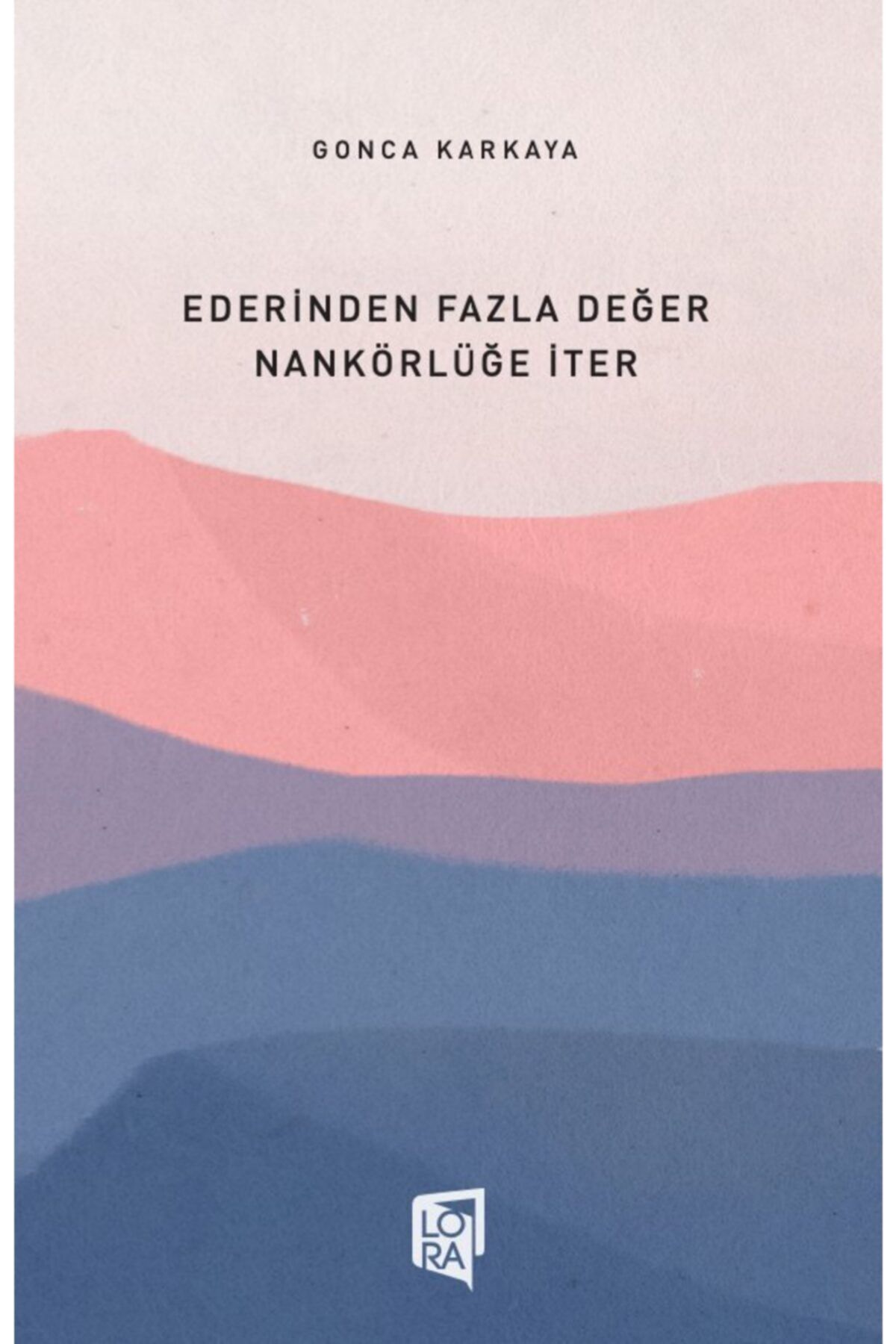 Lora Yayıncılık Gonca Karkaya - Ederinden Fazla Değer Nankörlüğe Iter