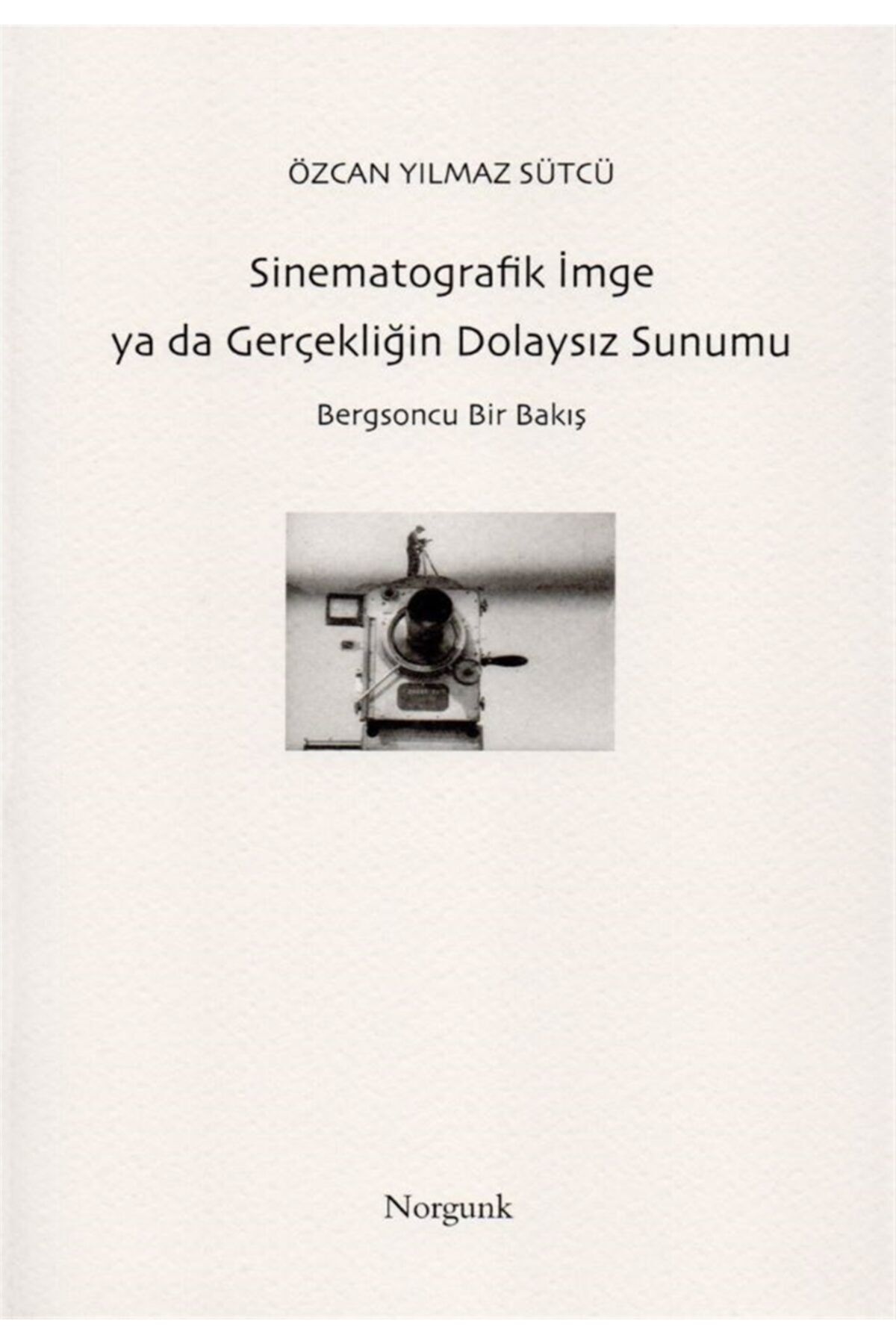 Norgunk Yayıncılık Sinematografik Imge Ya Da Gerçekliğin Dolaysız Sunumu - Özcan Yılmaz Sütcü 9786257917070