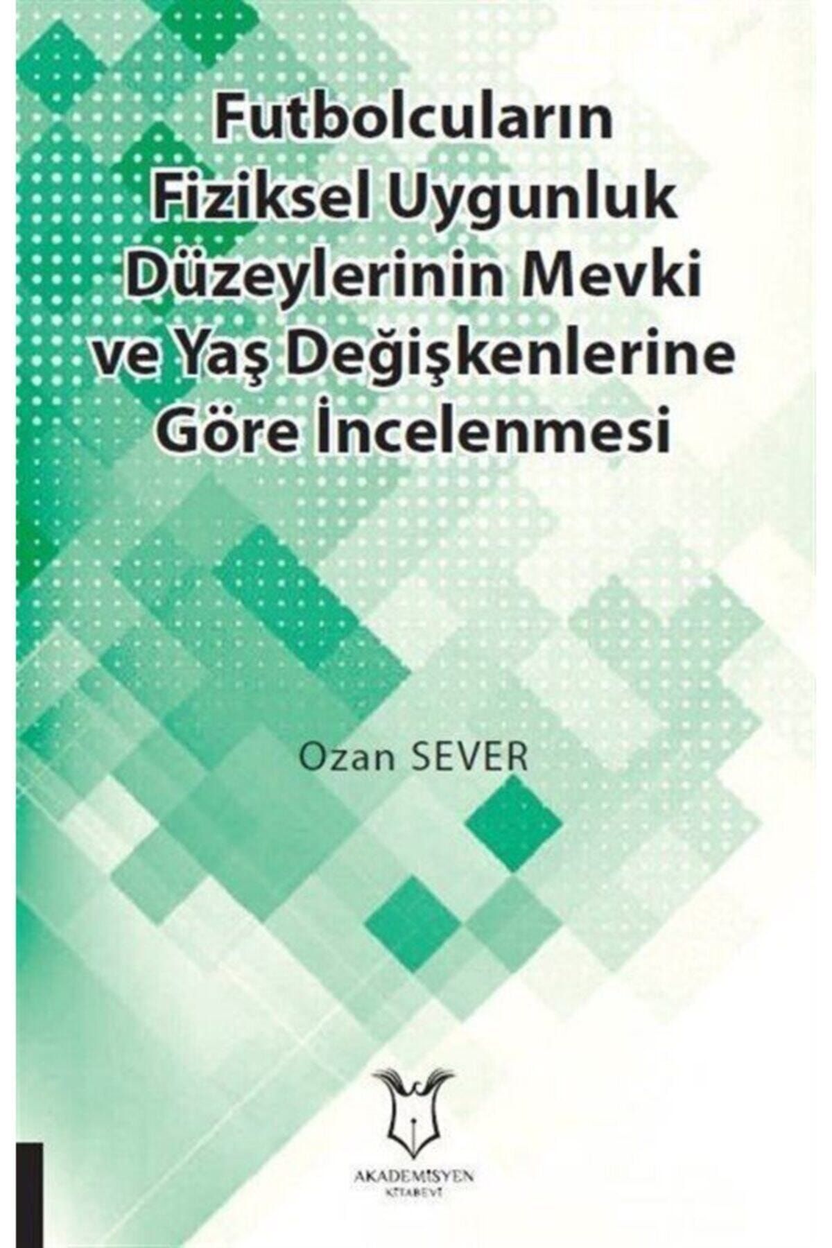 Akademisyen Kitabevi Futbolcuların Fiziksel Uygunluk Düzeylerinin Mevki Ve Yaş Değişkenlerine Göre Incelenmesi