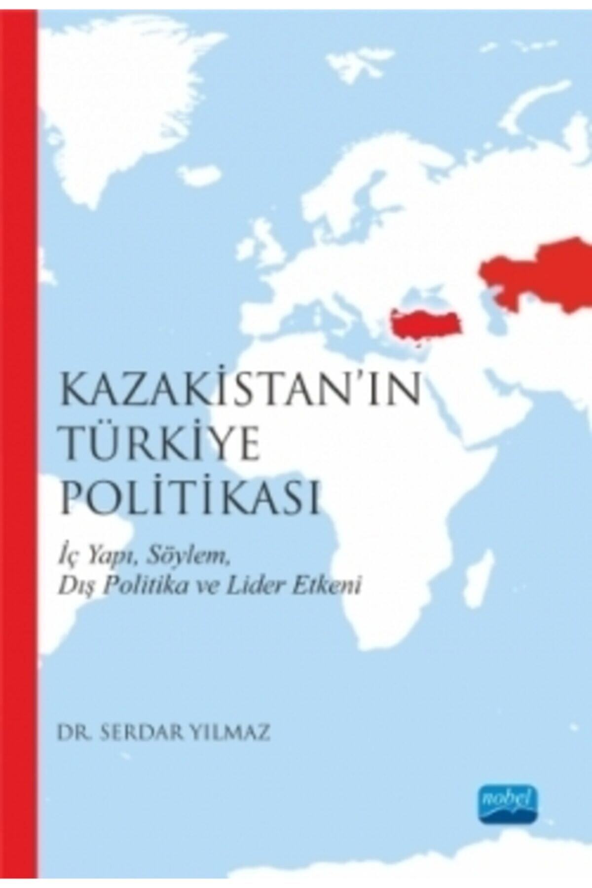 Nobel Akademik Yayıncılık Kazakistan’ın Türkiye Politikası Iç Yapı, Söylem, Dış Politika Ve Lider Etkeni
