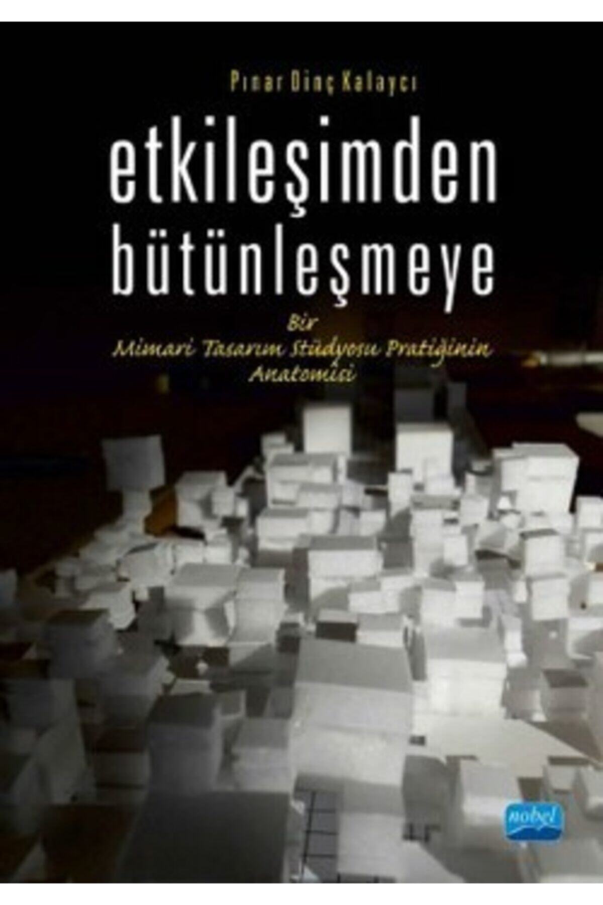 Nobel Akademik Yayıncılık Etkileşimden Bütünleşmeye Bir Mimari Tasarım Stüdyosu Pratiğinin Anatomisi
