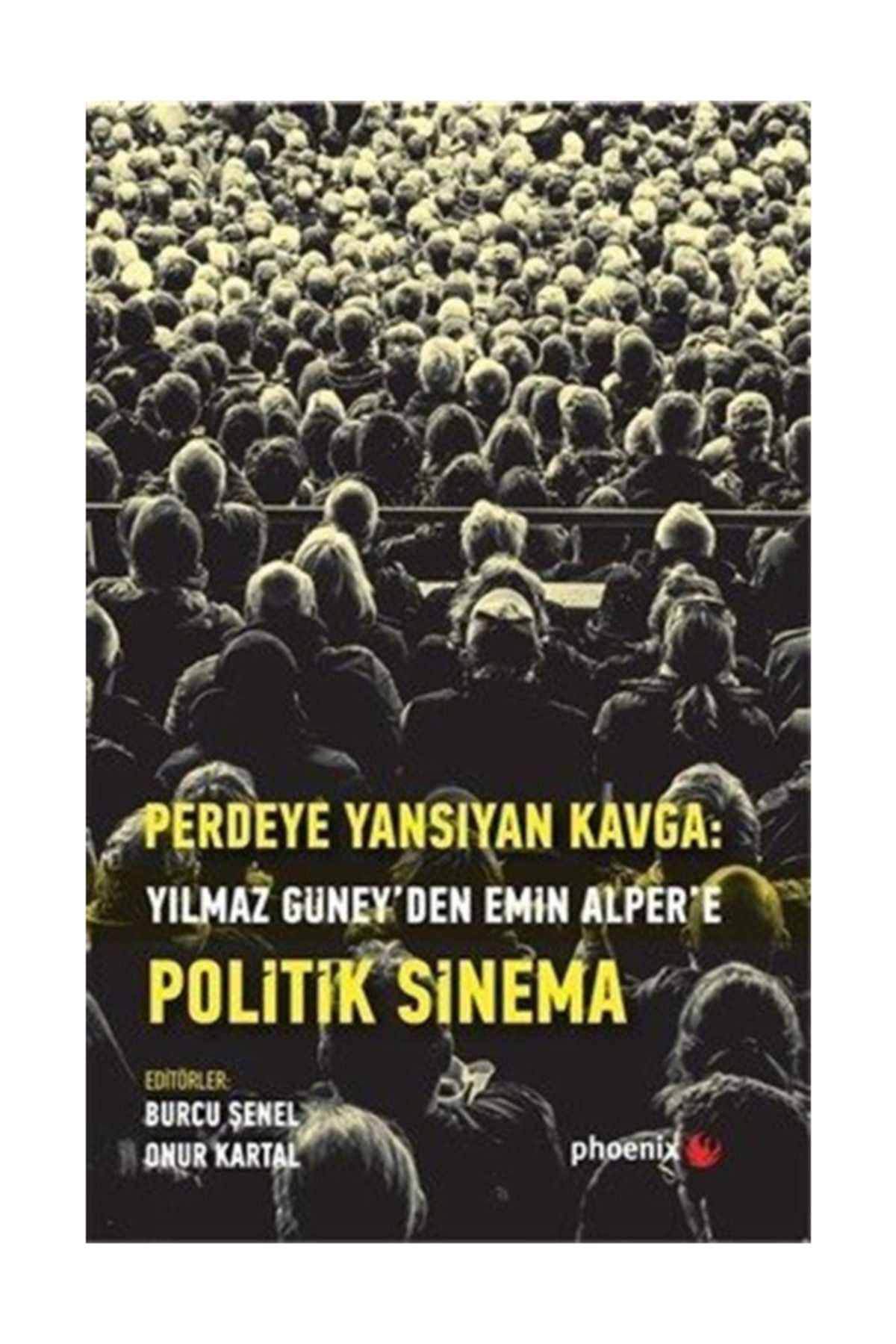 Phoenix Yayınevi Perdeye Yansıyan Kavga-Yılmaz Güney'den Emin Alper'e Politik Sinema - Burcu Şenel,Onur Kartal