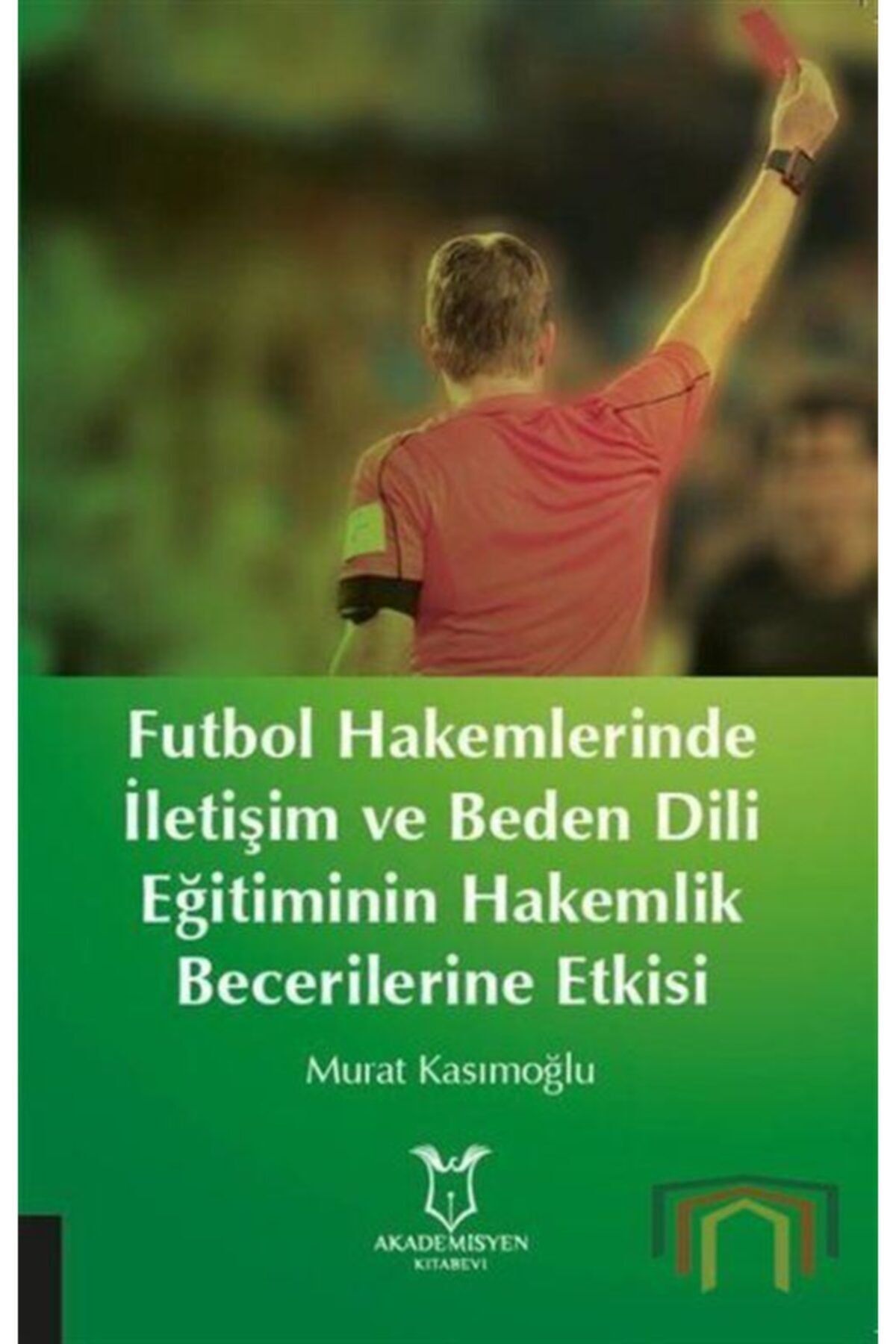 Akademisyen Kitabevi Futbol Hakemlerinde Iletişim Ve Beden Dili Eğitiminin Hakemlik Becerilerine Etkisi