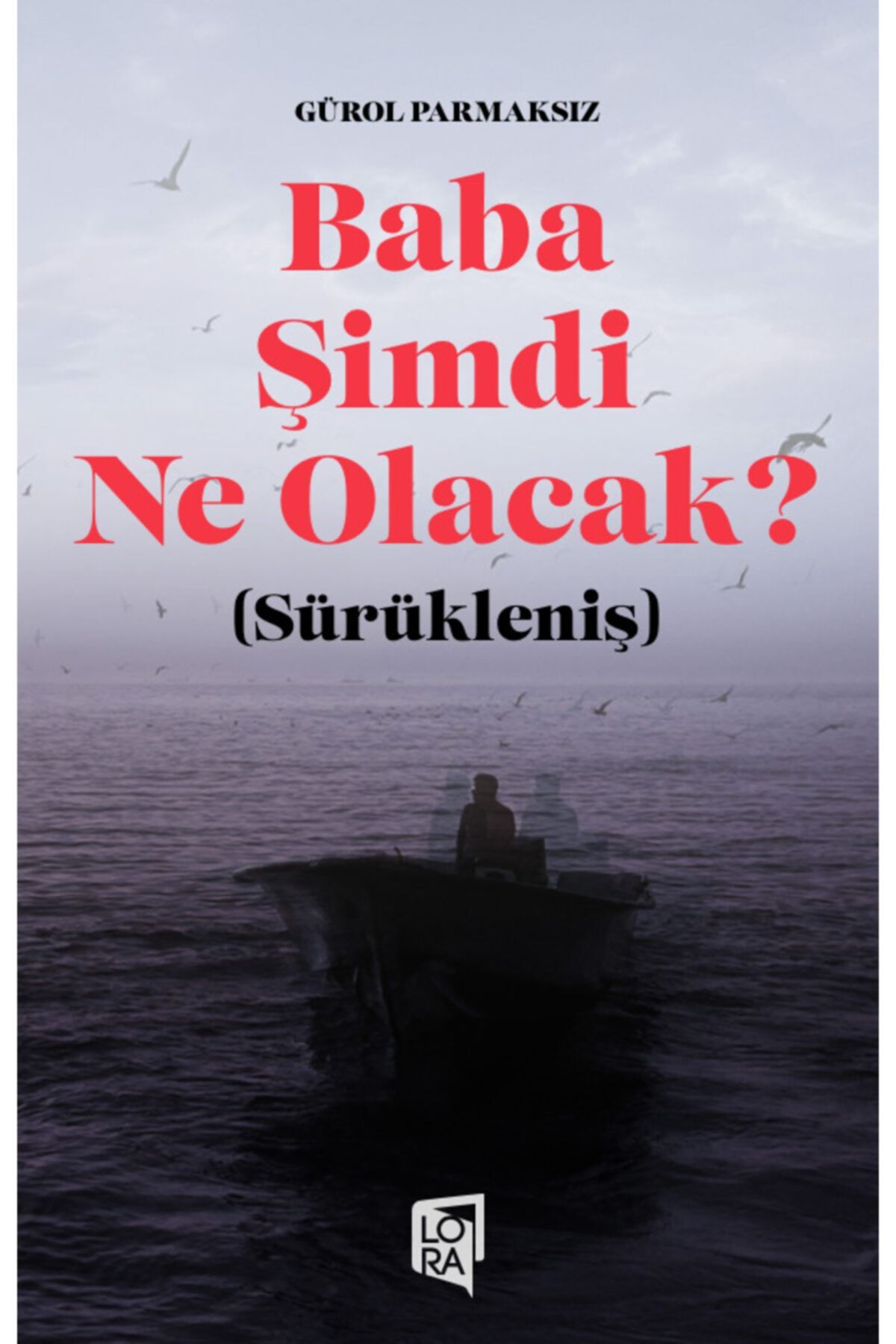 Lora Yayıncılık Gürol Parmaksız - Baba Şimdi Ne Olacak  (sürükleniş)