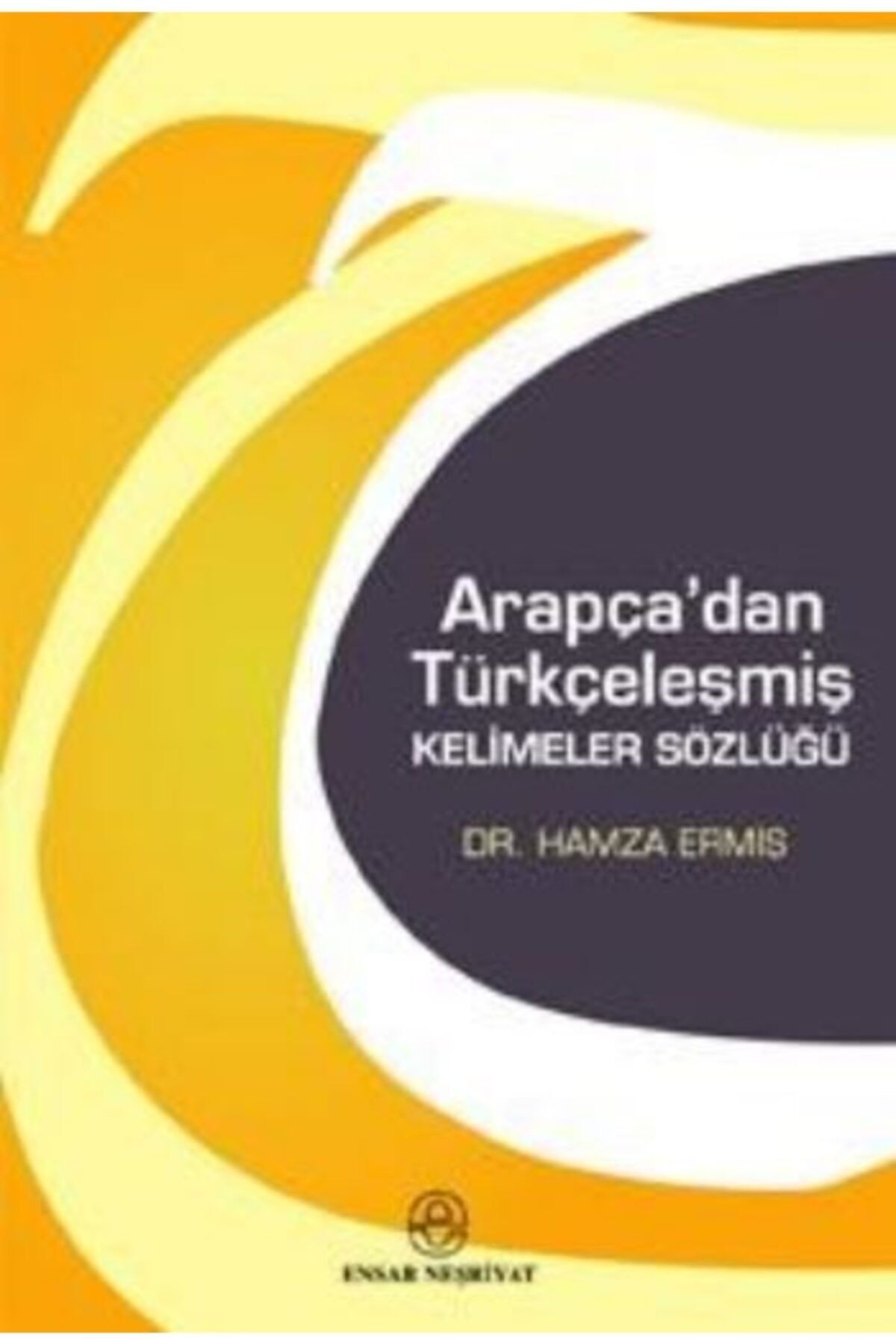 Ensar Neşriyat Bsrl Arapça''dan Türkçeleşmiş Kelimeler Sözlüğü-hamza Ermiş