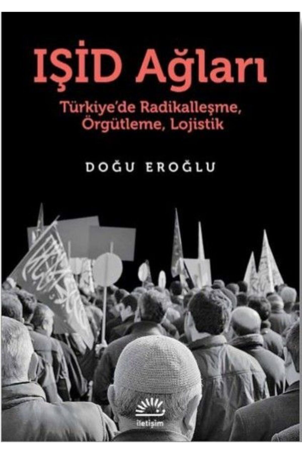 İletişim Yayınevi Bsrl Işid Ağları Türkiye’de Radikalleşme, Örgütleme, Lojistik - Doğu Eroğlu
