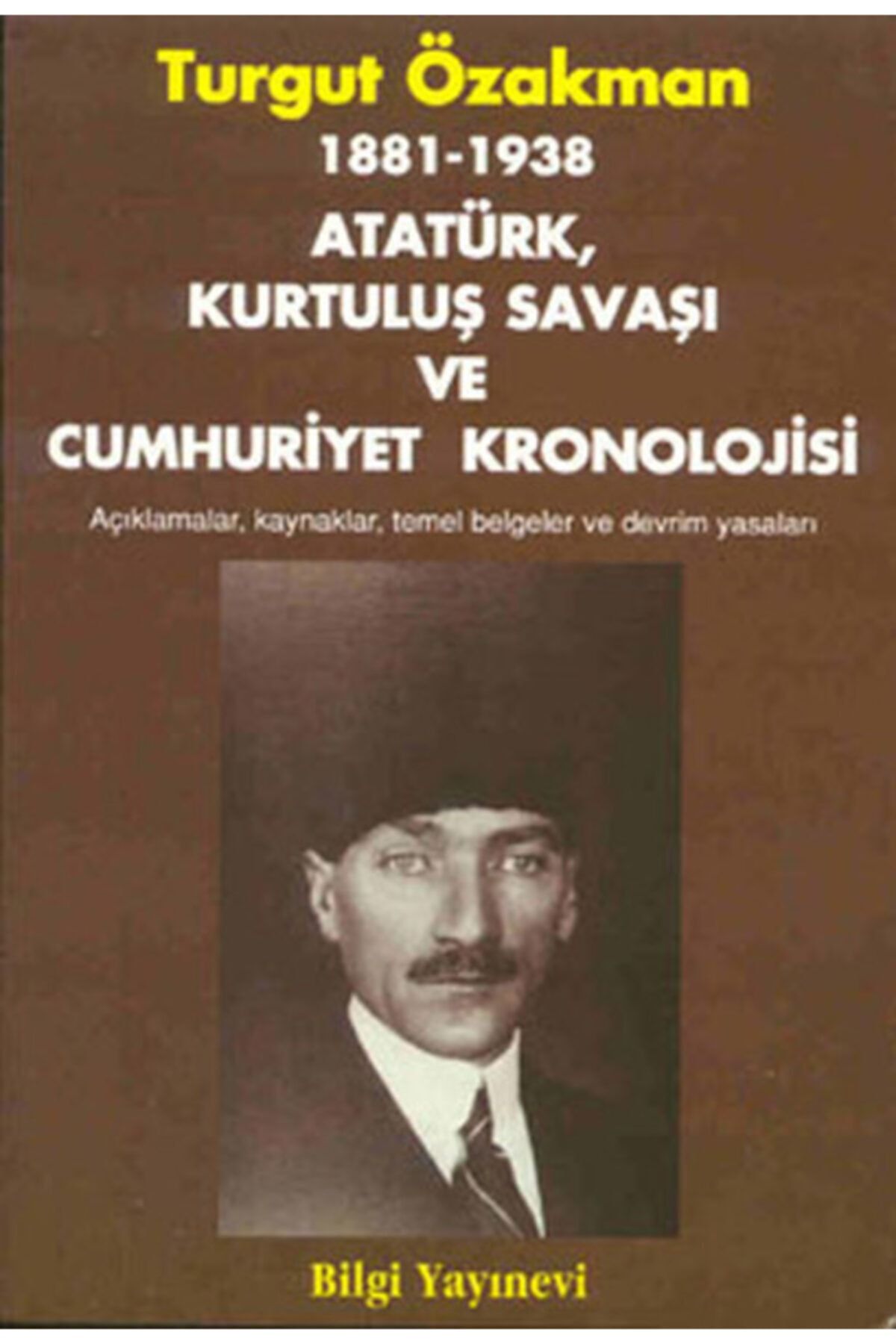 Bilgi Yayınevi 1881-1938 Atatürk, Kurtuluş Savaşı Ve Cumhuriyet Kronolojisi Açıklamalar, Kaynaklar, Temel Belgeler