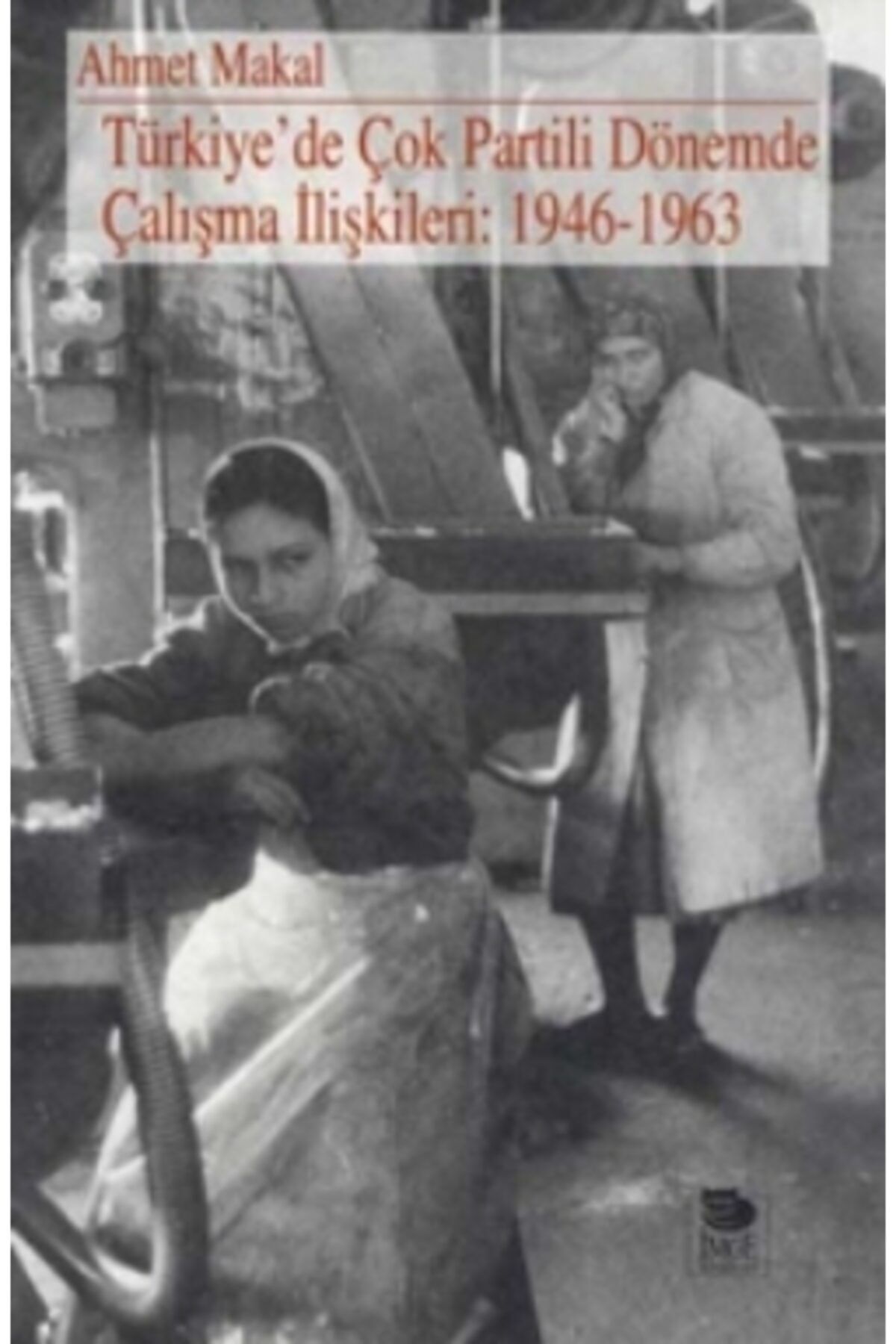 İmge Kitabevi Yayınları Türkiye’de Çok Partili Dönemde Çalışma Ilişkileri: 1946-1963