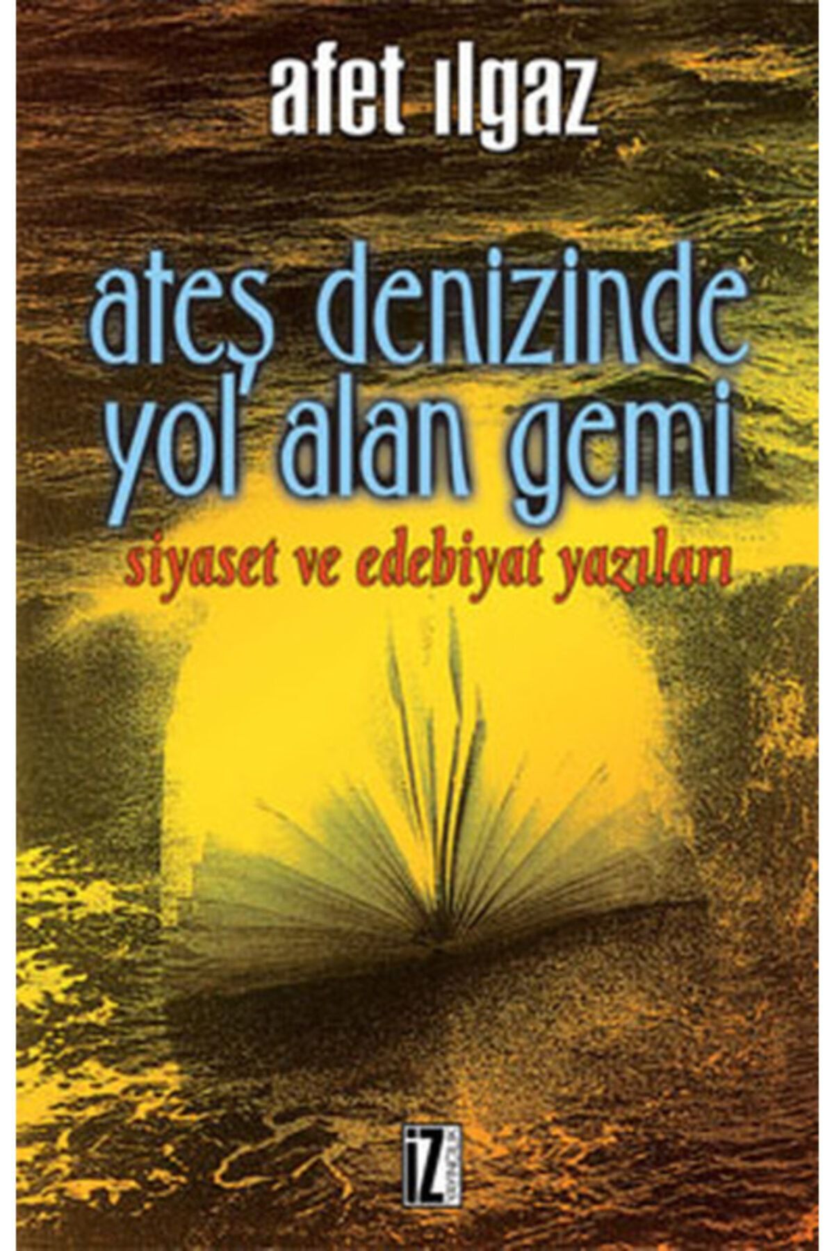 İz Yayıncılık Ateş Denizinde Yol Alan Gemi Siyaset Ve Edebiyat Yazıları