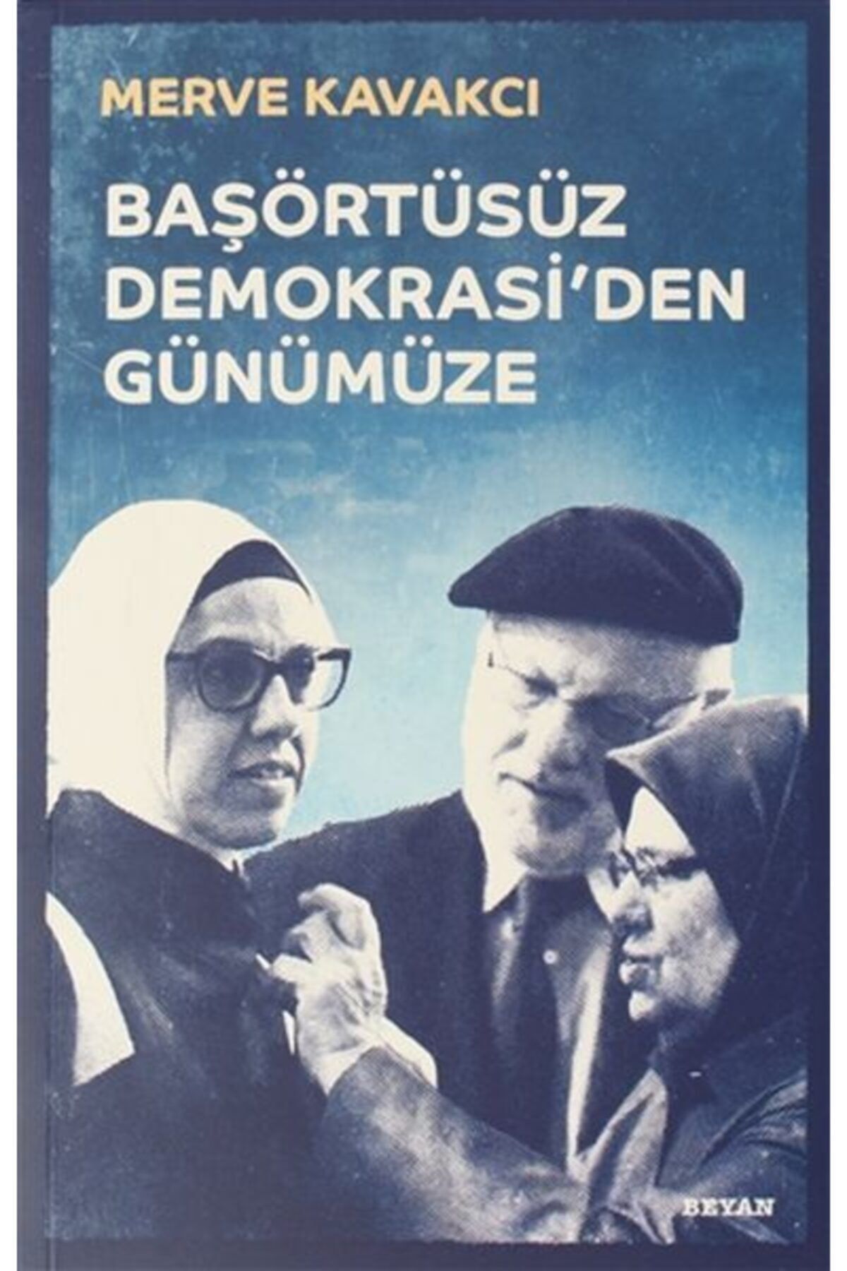 Beyan Yayınları Başörtüsüz Demokrasi'den Günümüze (ciltli)