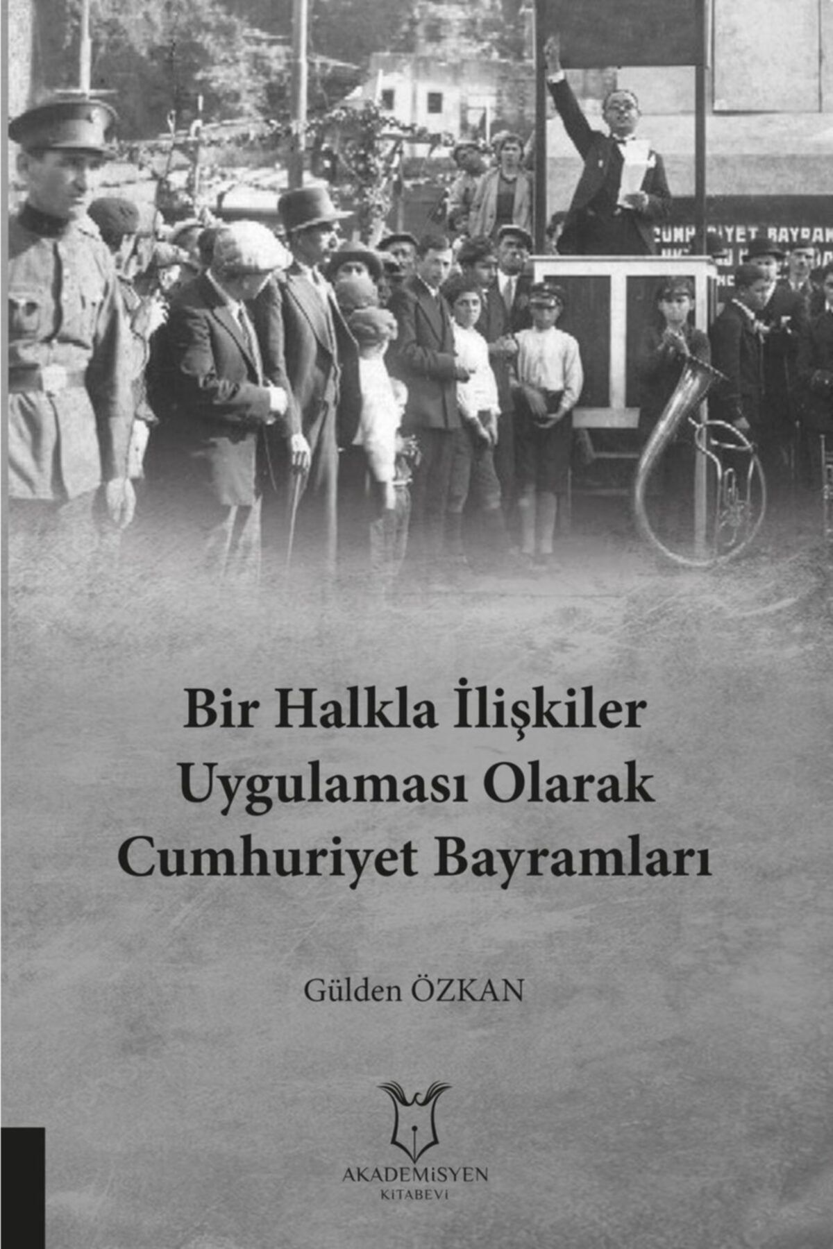 Akademisyen Yayınevi Bir Halkla Ilişkiler Uygulaması Olarak Cumhuriyet Bayramları Sosyo-kültürel Bir Okuma