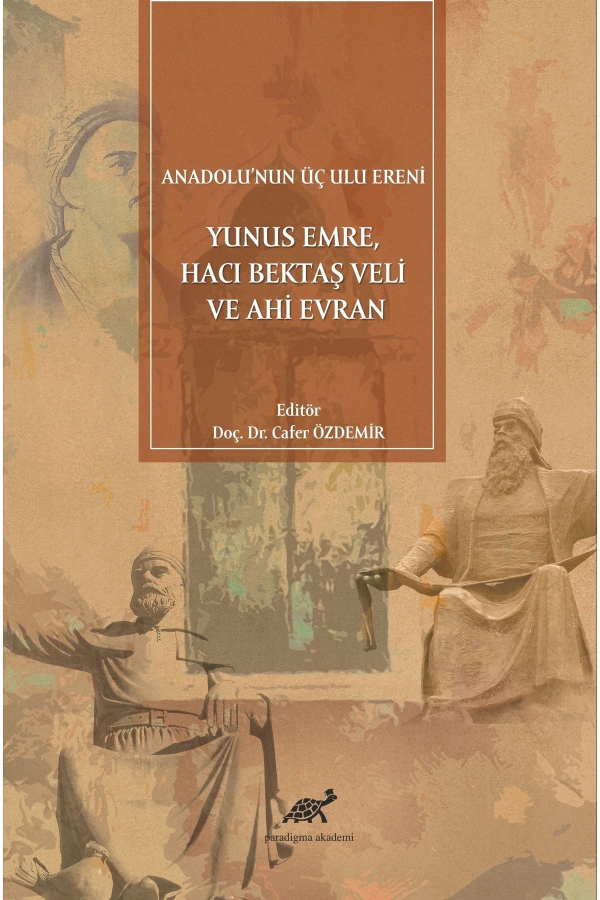 Paradigma Akademi Yayınları Anadolu’nun Üç Ulu Ereni:yunus Emre, Hacı Bektaş Veli Ve Ahi Evran