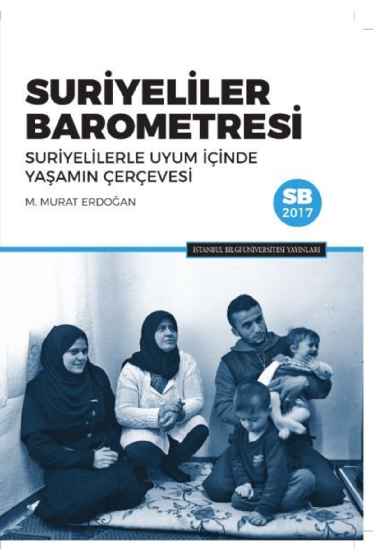 İstanbul Bilgi Üniversitesi Yayınları Suriyeliler Barometresi Suriyelilerle Uyum İçinde Yaşamın Çerçevesi M. Murat Erdoğan