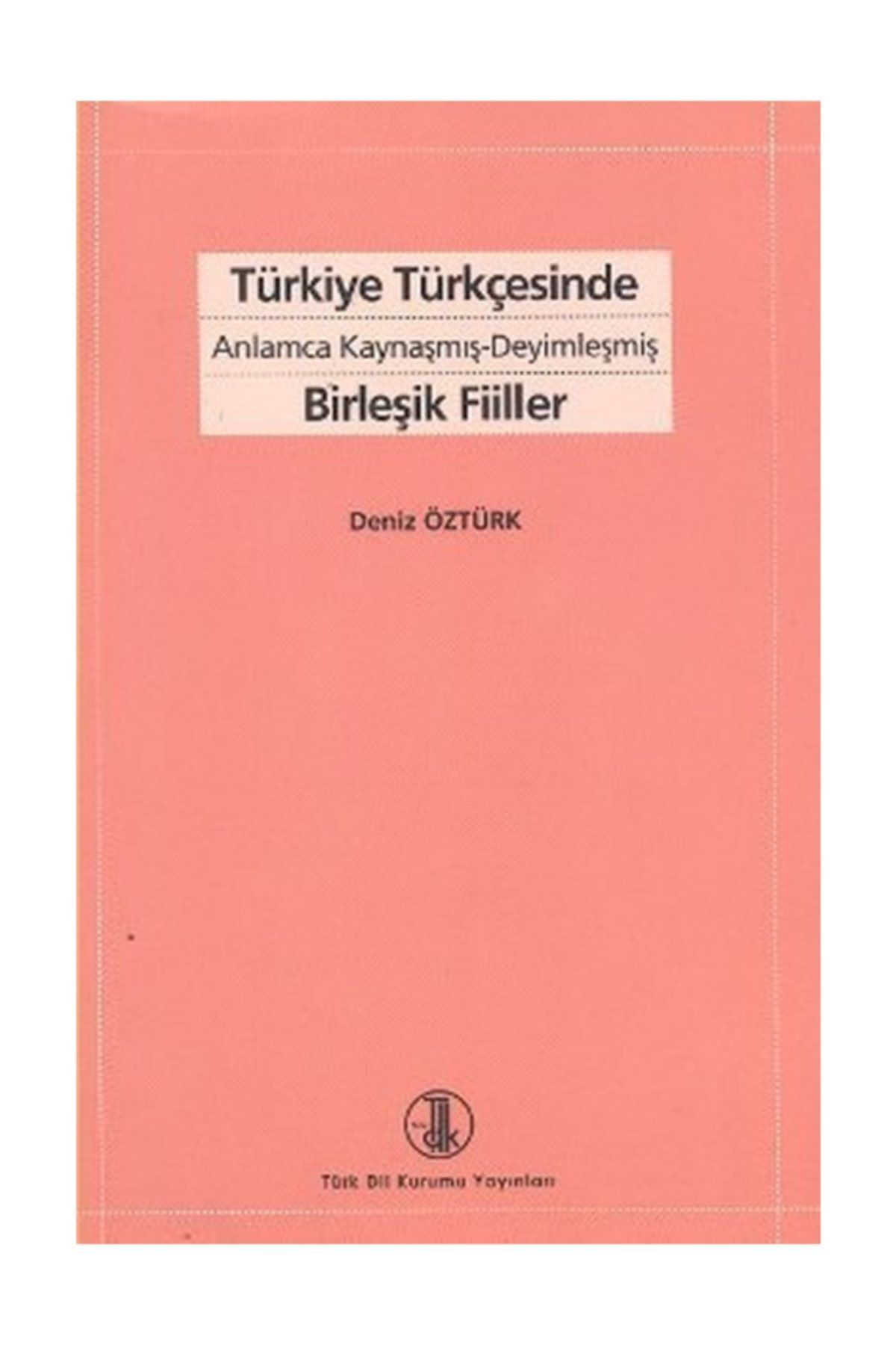 Türk Dil Kurumu Yayınları Türkiye Türkçesinde Anlamca Kaynaşmış Deyimleşmiş Birleşik Fiiller