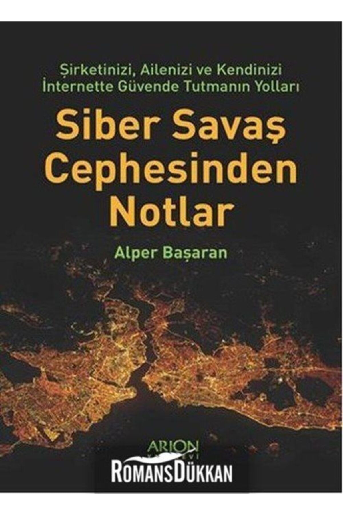 Arion Yayınevi Siber Savaş Cephesinden Notlar & Şirketinizi, Ailenizi Ve Kendinizi Internette Güvende Tutmanın Y...
