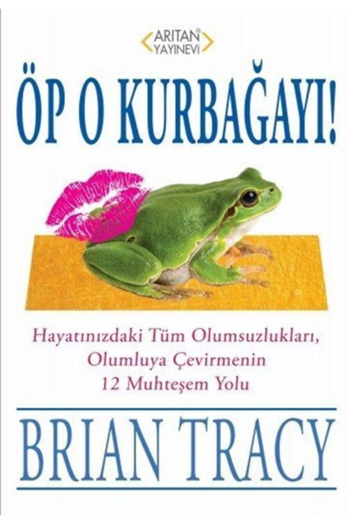 Arıtan Yayınevi Öp O Kurbağayı! & Hayatınızdaki Tüm Olumsuzlukları, Olumluya Çevirmenin 12 Muhteşem Yolu