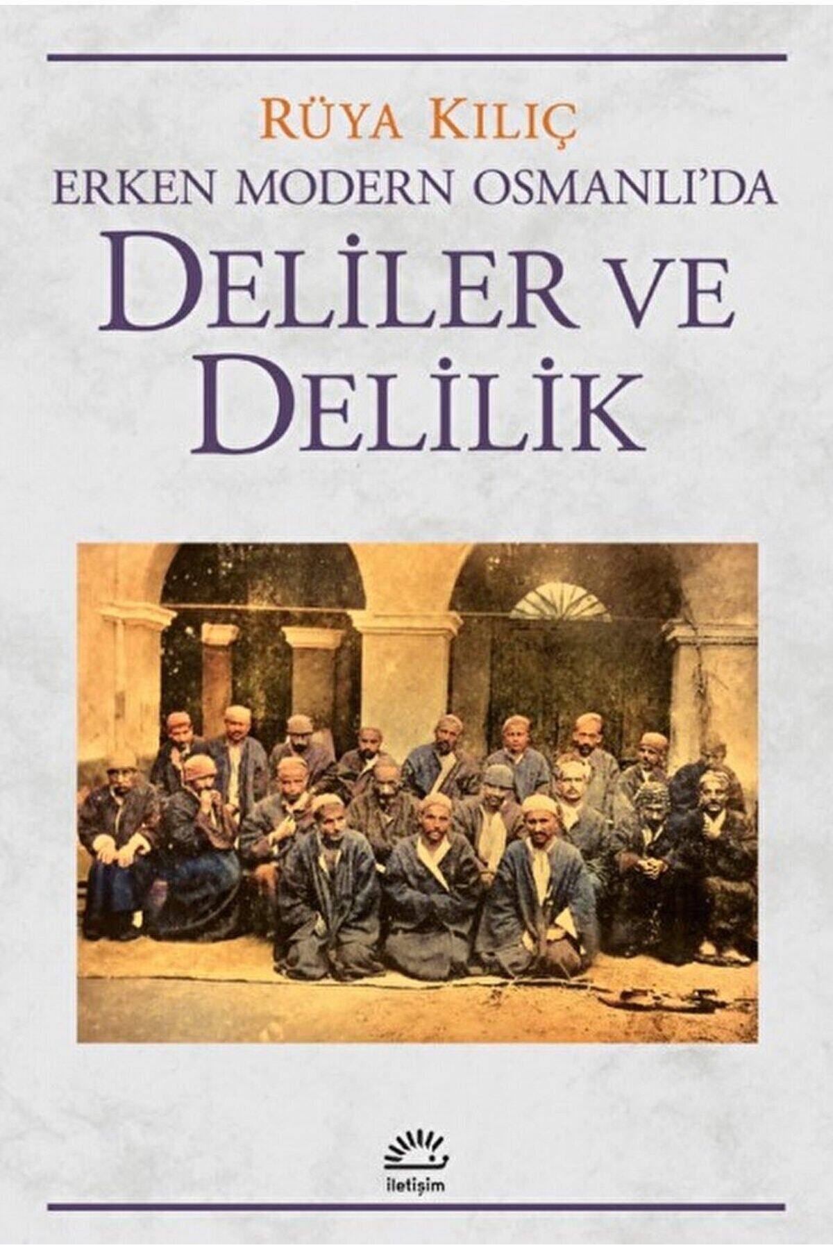 İletişim Yayınları Erken Modern Osmanlı'da Deliler ve Delilik / Rüya Kılıç / İletişim Yayınevi / 9789750535338
