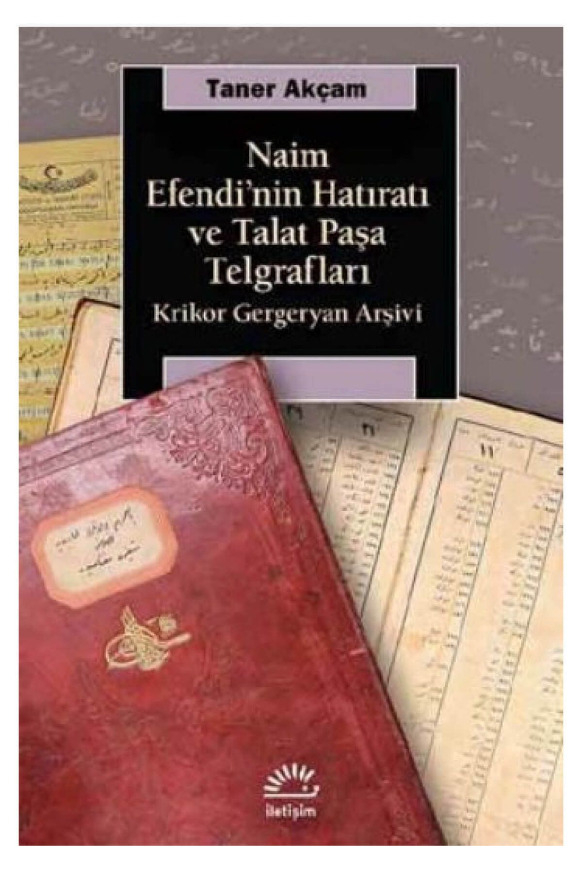 İletişim Yayınları Naim Efendi'nin Hatıratı ve Talat Paşa Telgrafları - Taner Akçam