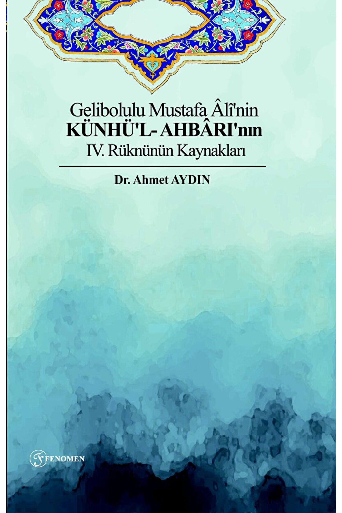 Fenomen Yayıncılık Gelibolulu Mustafa Ali'nin Künhü'l- Ahbarı'nın IV. Rüknünün Kaynakları / 9786057244604