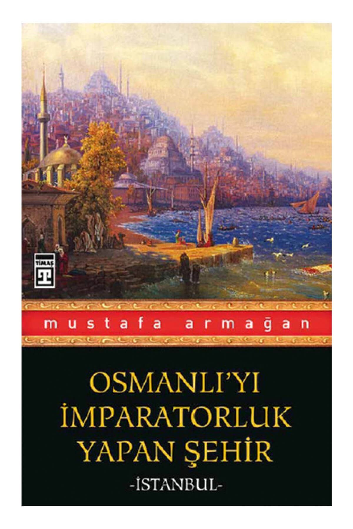 Timaş Yayınları Osmanlı’yı Imparatorluk Yapan Şehir Istanbul Mustafa Armağan Yayınları