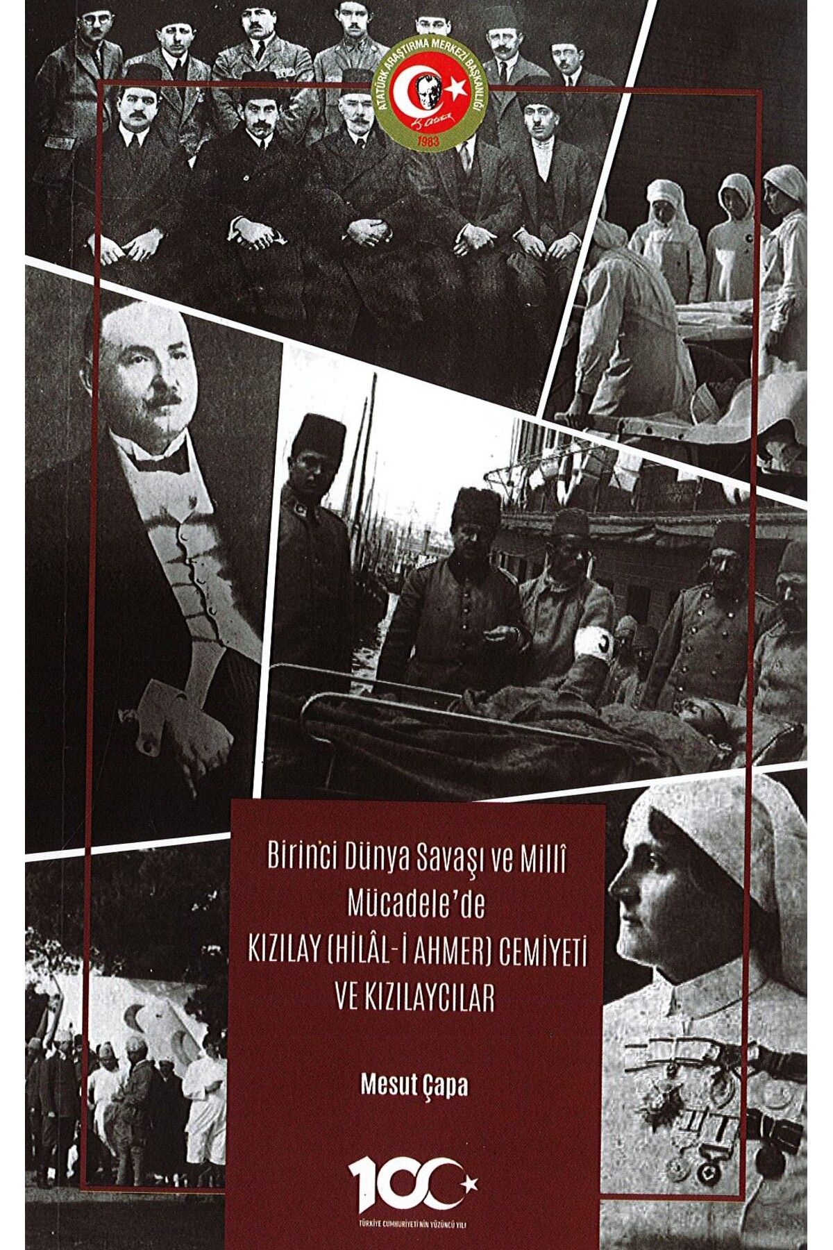 Atatürk Araştırma Merkezi Birinci Dünya Savaşı ve Milli Mücadele’de Kızılay (Hilâl-i Ahmer) Cemiyeti ve Kızılaycılar
