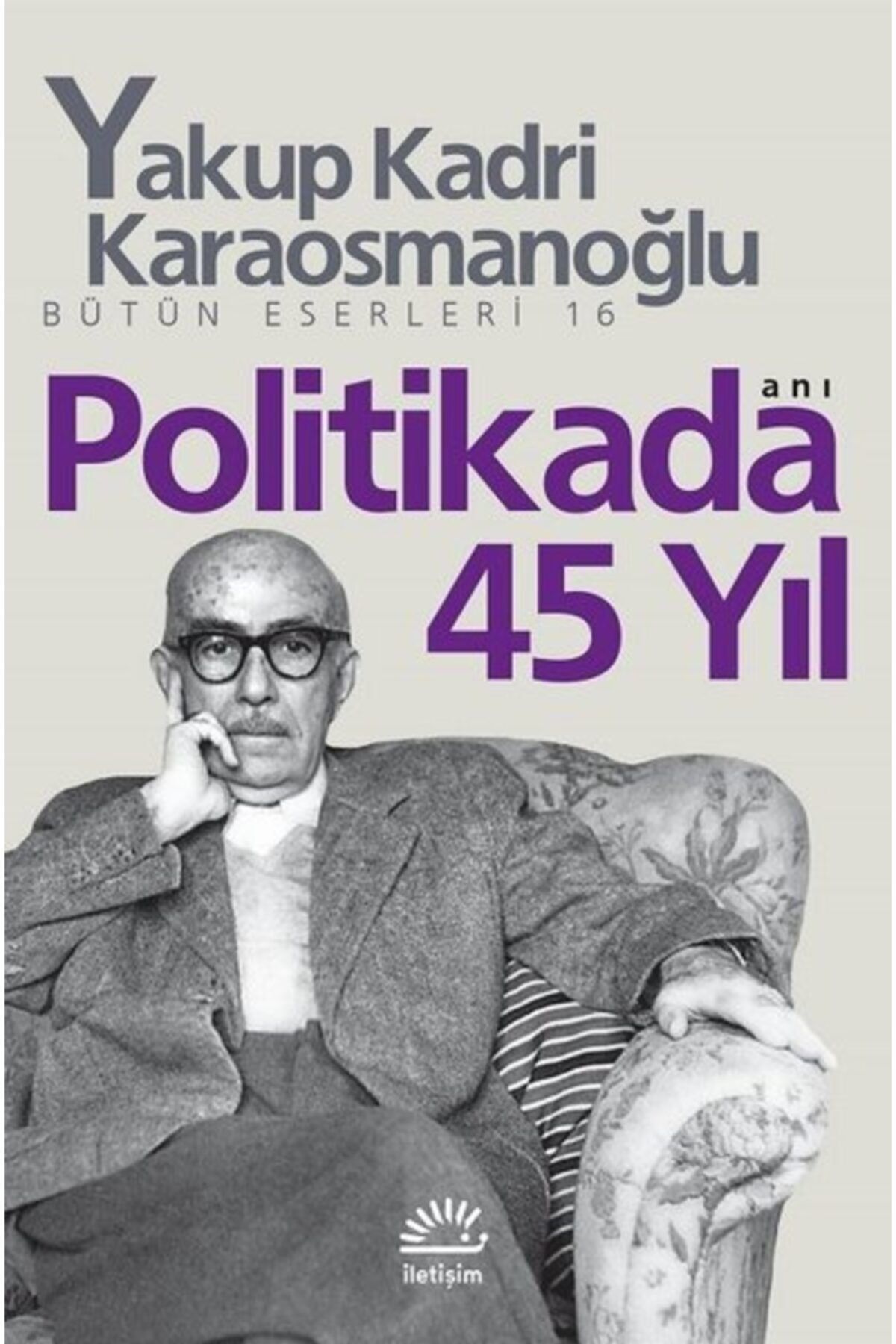 İletişim Yayınları Politikada 45 Yıl / Yakup Kadri Karaosmanoğlu / / 9789754705645