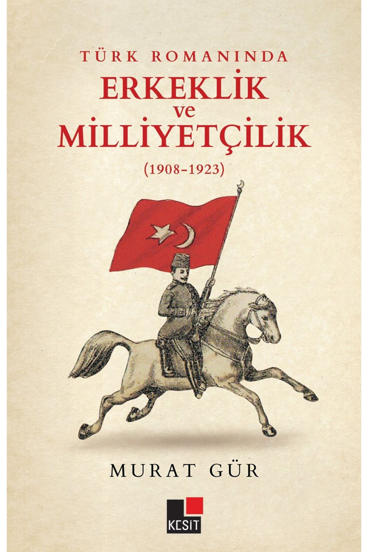 Kesit Yayınları Türk Romanında Erkeklik ve Milliyetçilik (1908-1923)