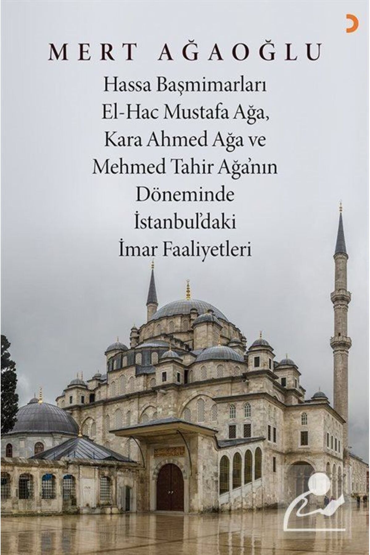Cinius Yayınları Hassa Başmimarları El-hac Mustafa Ağa Kara Ahmed Ağa ve Mehmed Tahir Ağa'nın Döneminde İstanbulda'k