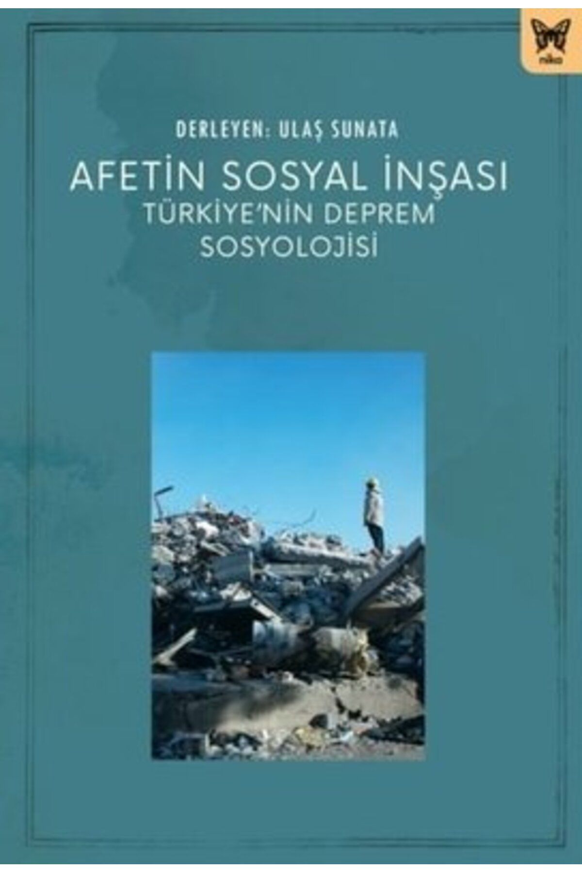 Nika Yayınevi Afetin Sosyal İnşası: Türkiye’nin Deprem Sosyolojisi kitabı - Ulaş Sunata - Nika Yayınevi