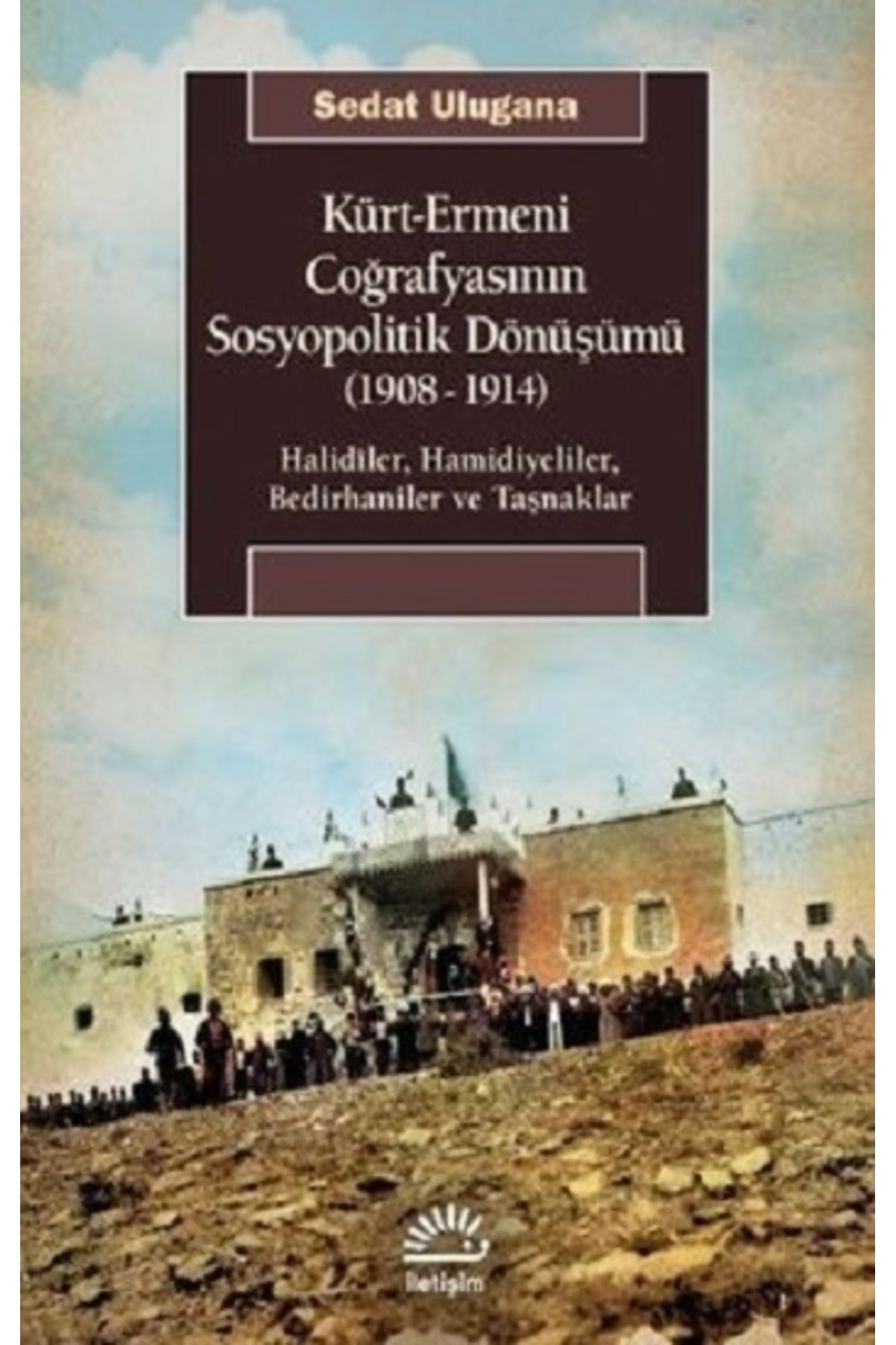 İletişim Yayınları Kürt - Ermeni Coğrafyasının Sosyopolitik Dönüşümü 1908 - 1914