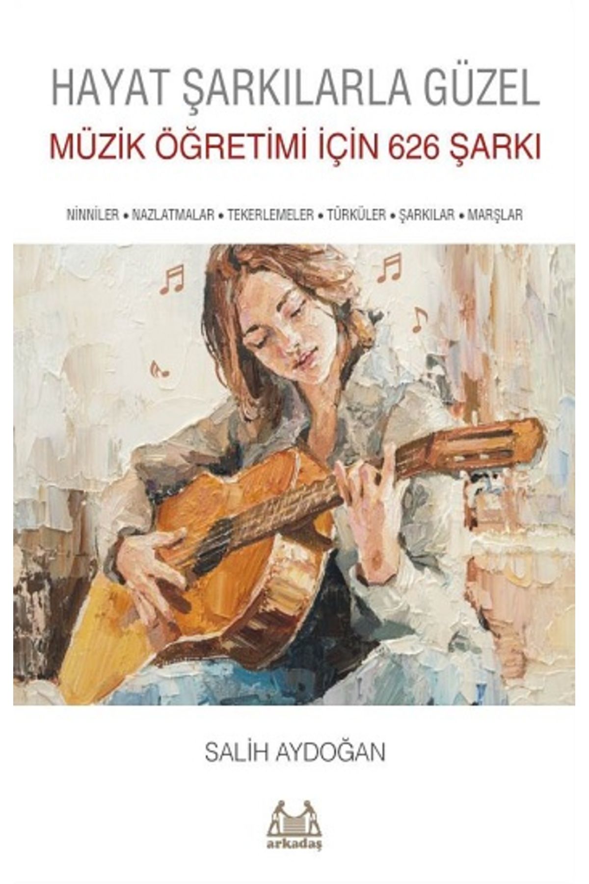 Arkadaş Yayıncılık Hayat Şarkılarla Güzel: Müzik Öğretimi İçin 626 Şarkı kitabı - Salih Aydoğan - Arkadaş Yayınları