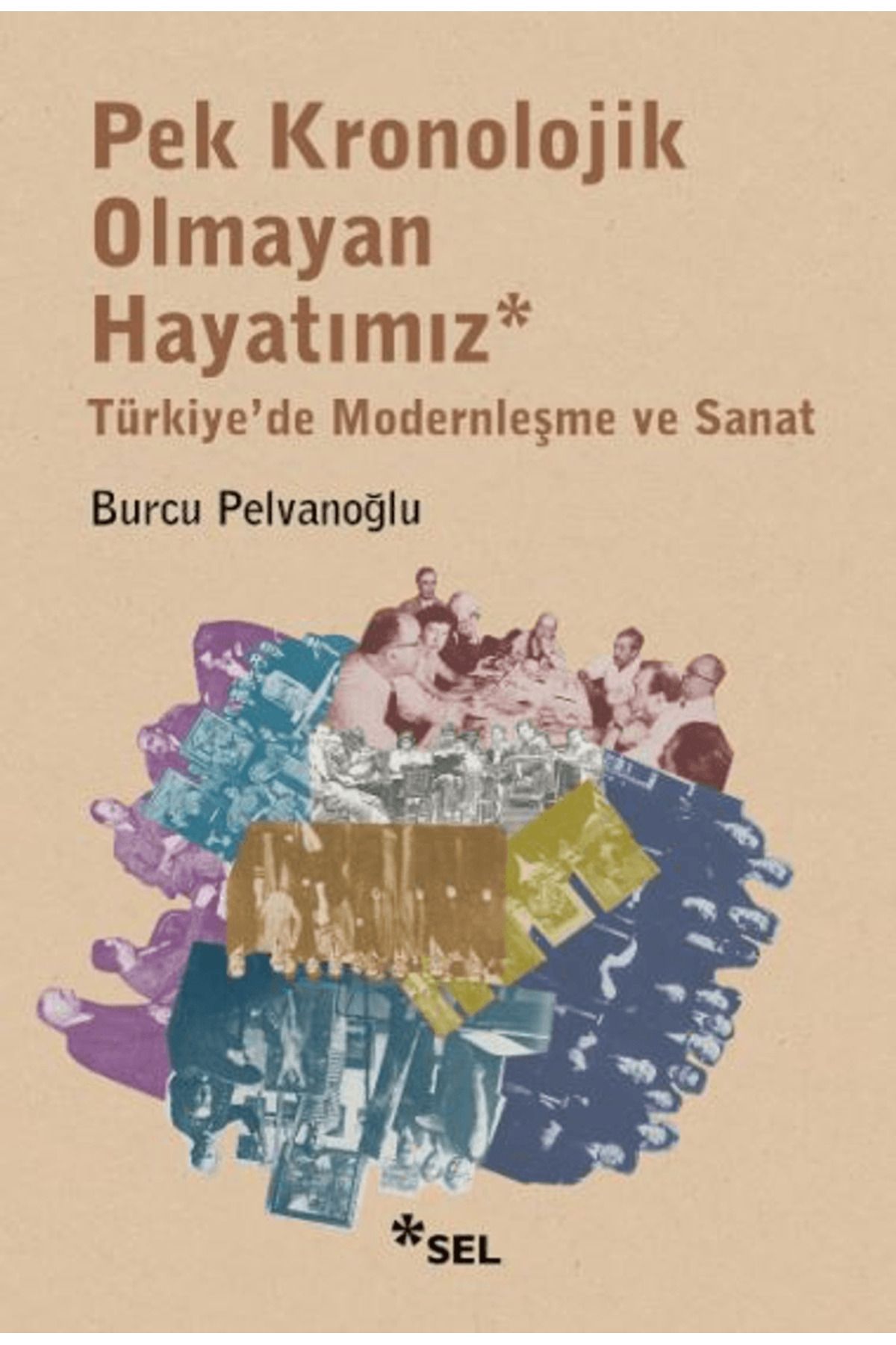 Sel Yayıncılık Pek Kronolojik Olmayan Hayatımız: Türkiye'de Modernleşme ve Sanat / Sel Yayıncılık / 9786256462328