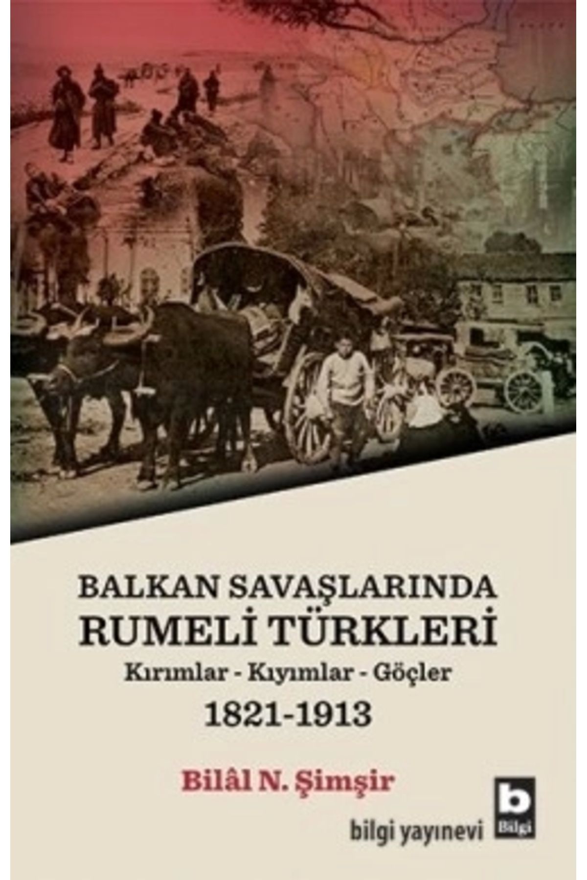 Bilgi Yayınları Balkan Savaşlarında Rumeli Türkleri (kırımllar-kıyımlar-göçler) 1821-1913 - Bilâl N. Şimşir - Bilgi