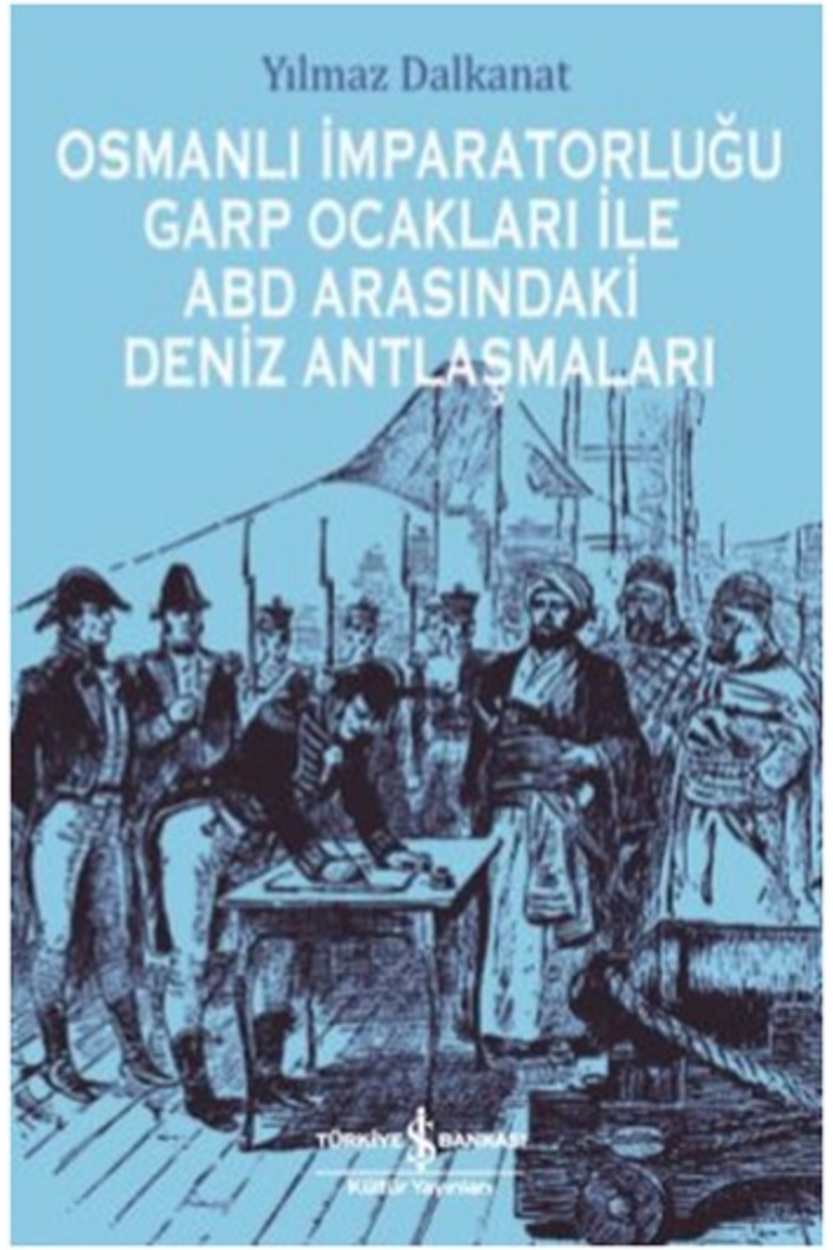 Türkiye İş Bankası Kültür Yayınları Osmanlı İmparatorluğu Garp Ocakları İle Abd Arasındaki Deniz Antlaşmaları