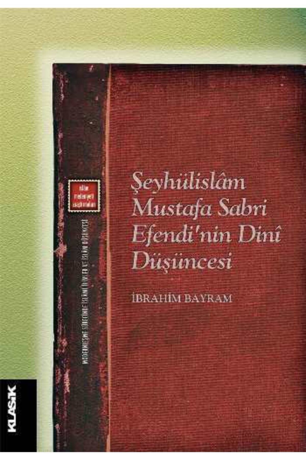 Klasik Yayınları Şeyhülislam Mustafa Sabri Efendi’nin Dini Düşüncesi, Ibrahim Bayram, , Şeyhülislam M