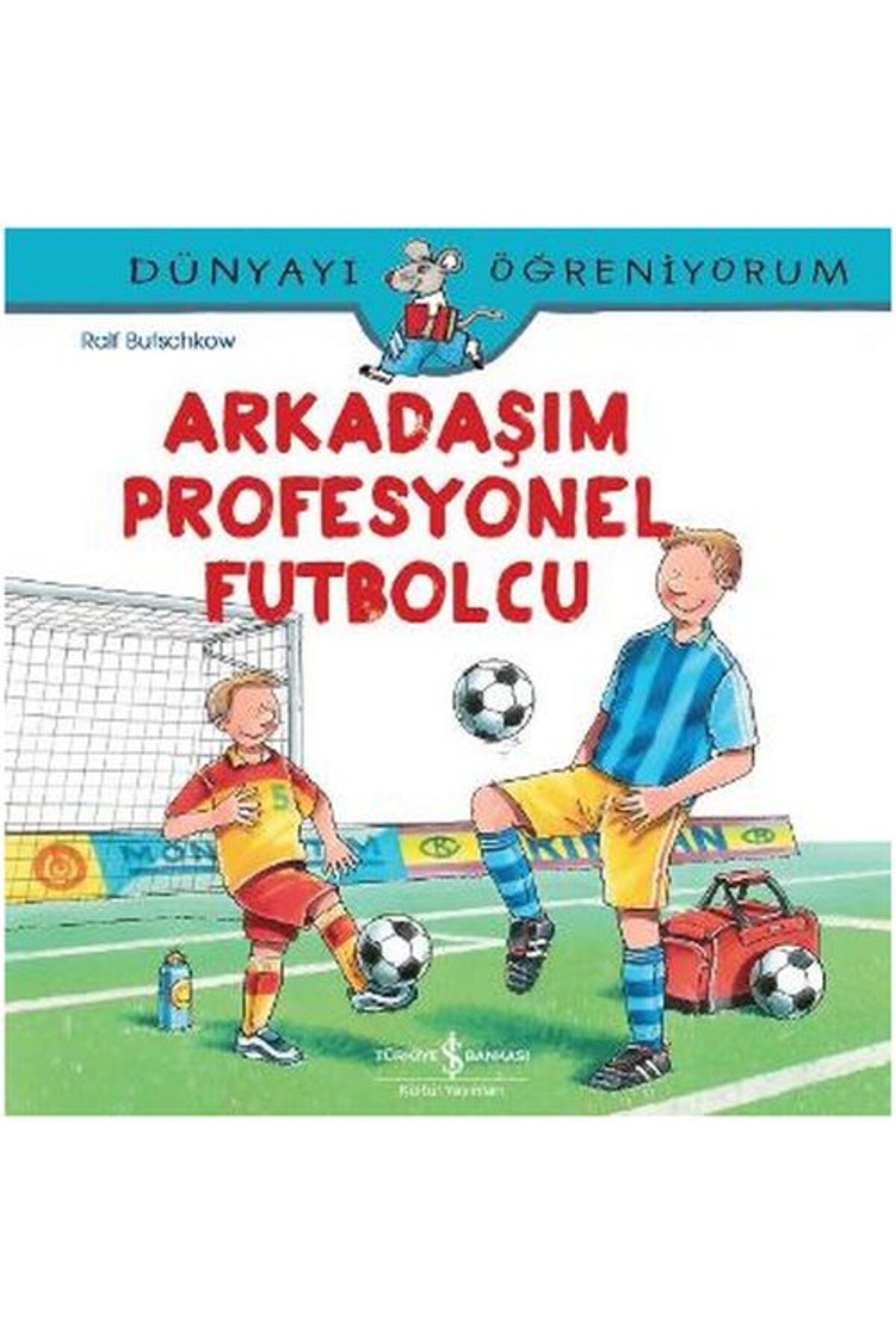 Türkiye İş Bankası Kültür Yayınları Dünyayı Öğreniyorum - Arkadaşım Profesyonel Futbolcu