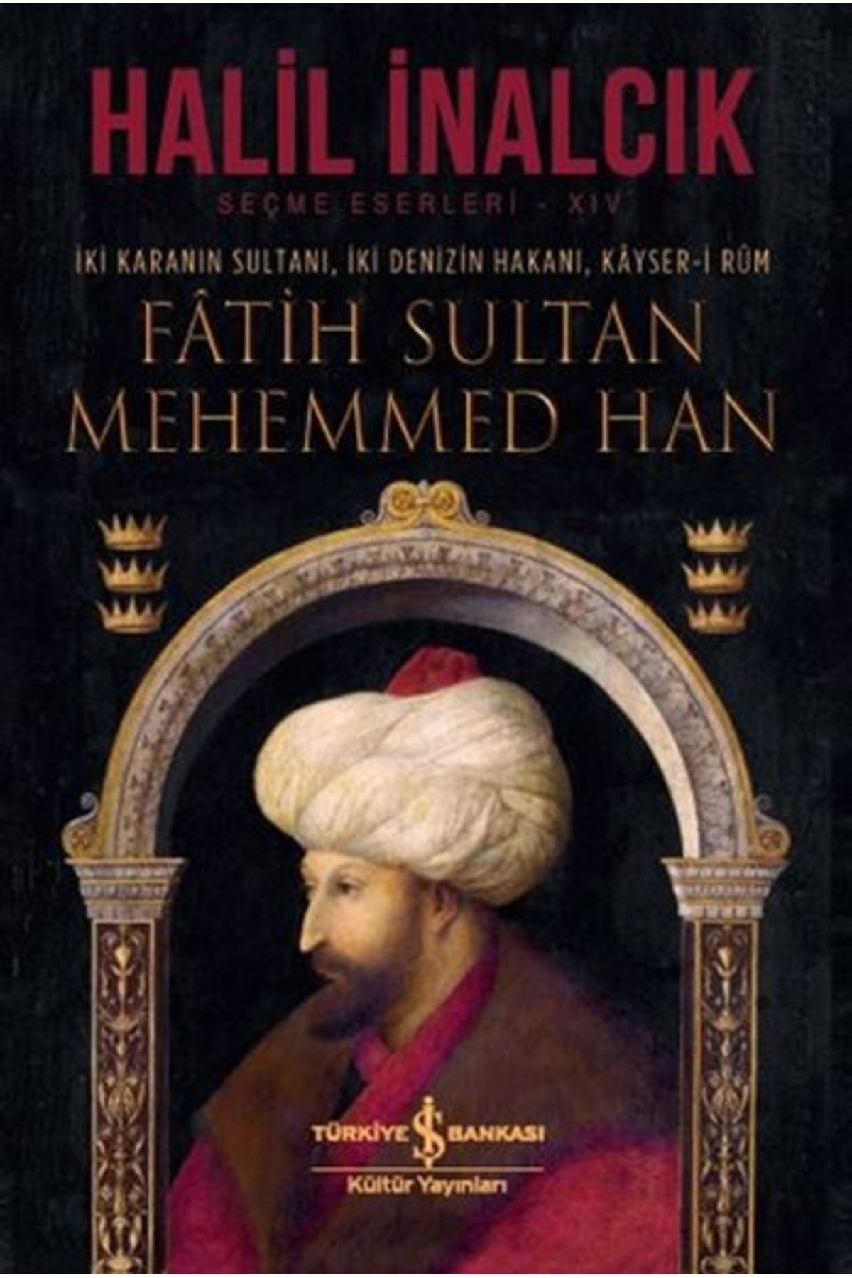 Türkiye İş Bankası Kültür Yayınları İki Karanın Sultanı Iki Denizin Hakanı Kayser-i Rum - Fatih Sultan Mehemmed Han - Ciltli