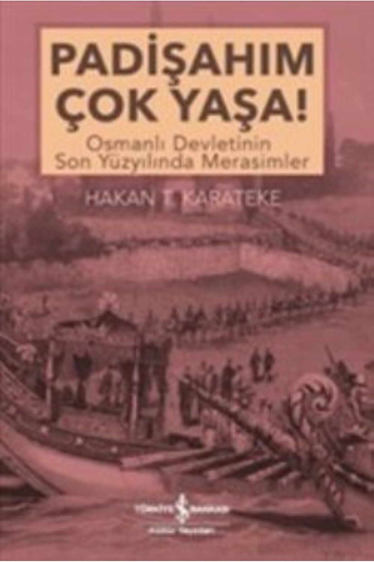 Türkiye İş Bankası Kültür Yayınları Padişahım Çok Yaşa : Osmanlı Devletinin Son Yüzyılında Merasimler