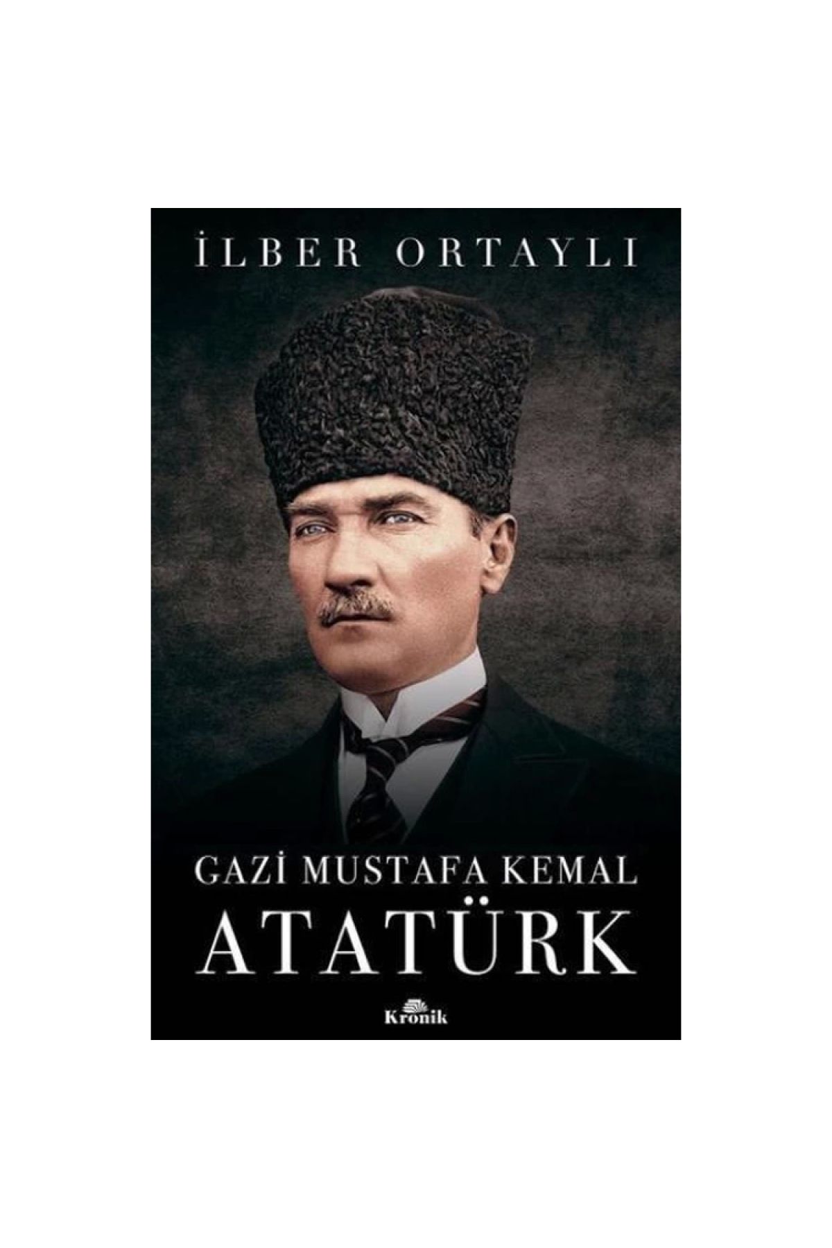 Kronik Kitap Gazi Mustafa Kemal Atatürk - İlber Ortaylı