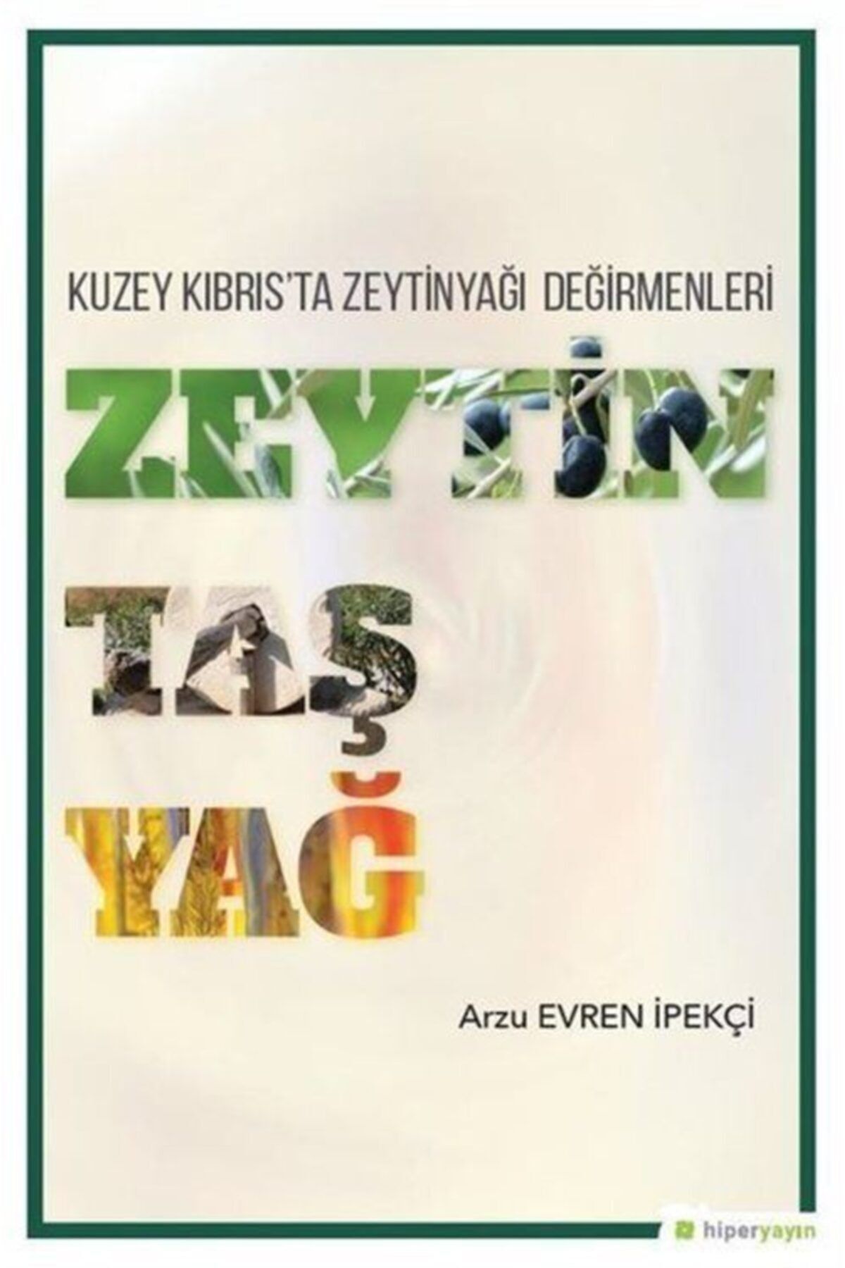 Hiperlink Yayınları Zeytin Taş Yağ - Kuzey Kıbrıs'ta Zeytinyağı Değirmenleri - Arzu Evren Ipekçi