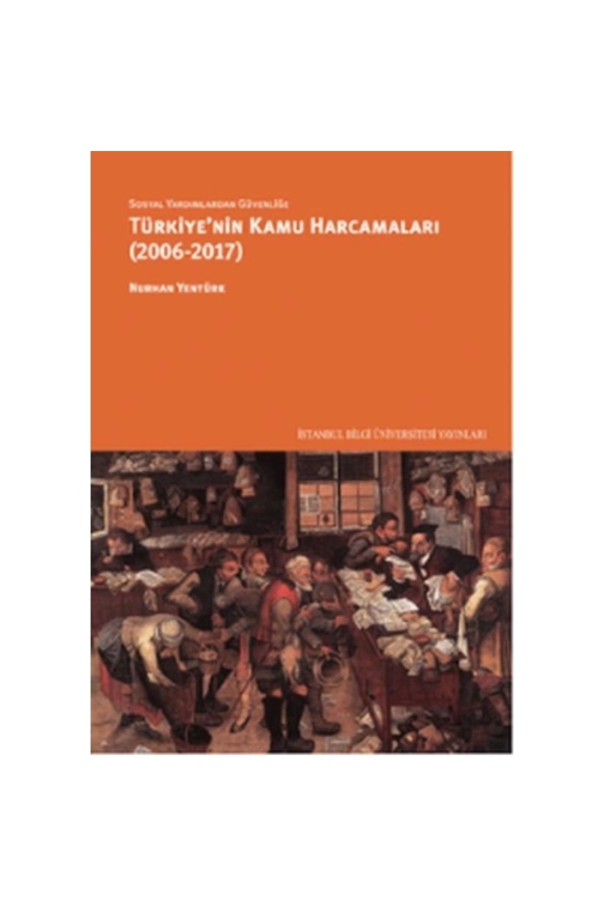 İstanbul Bilgi Üniversitesi Yayınları Sosyal Yardımlardan Güvenliğe Türkiye'nin Kamu Harcamaları (2006-2017)
