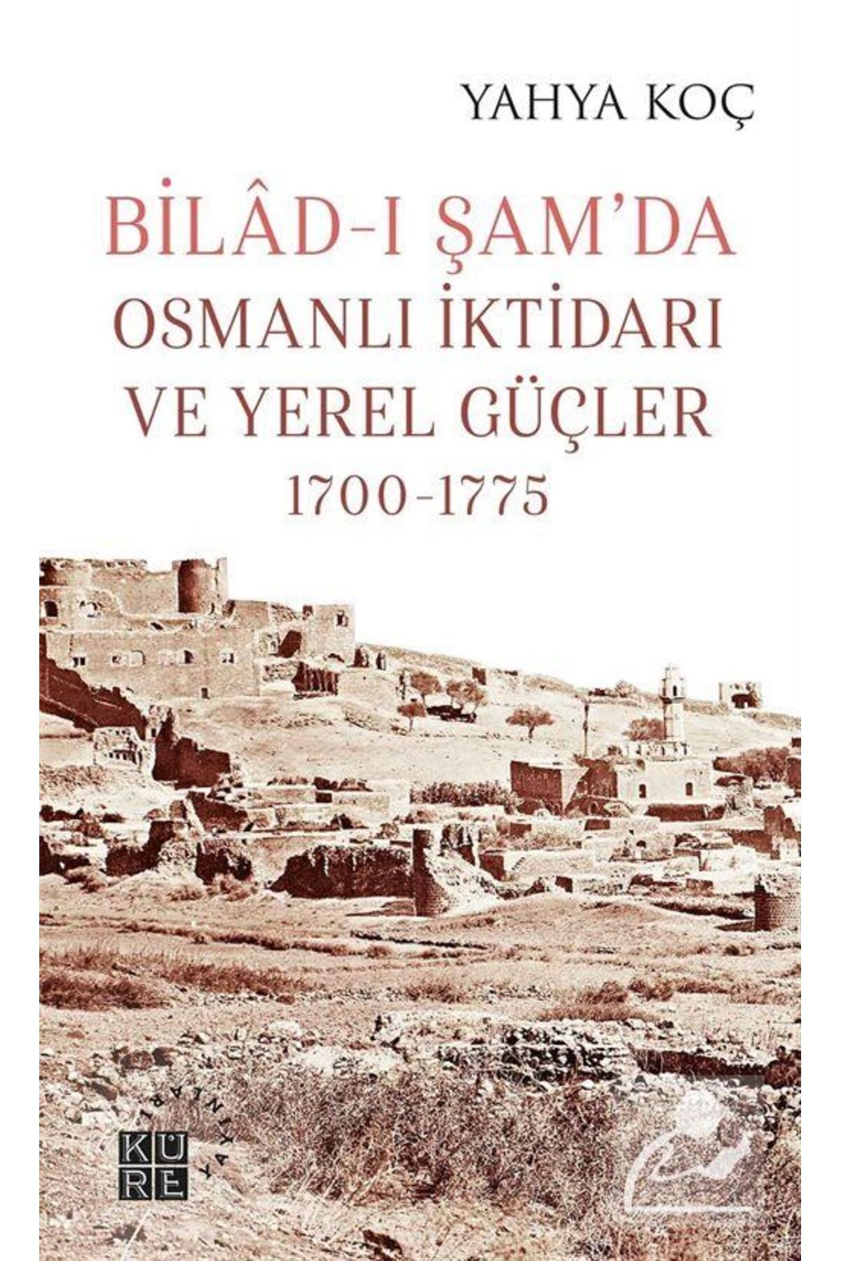 Küre Yayınları Bilad-ı Şam'da Osmanlı Iktidarı Ve Yerel Güçler (1700-1775)