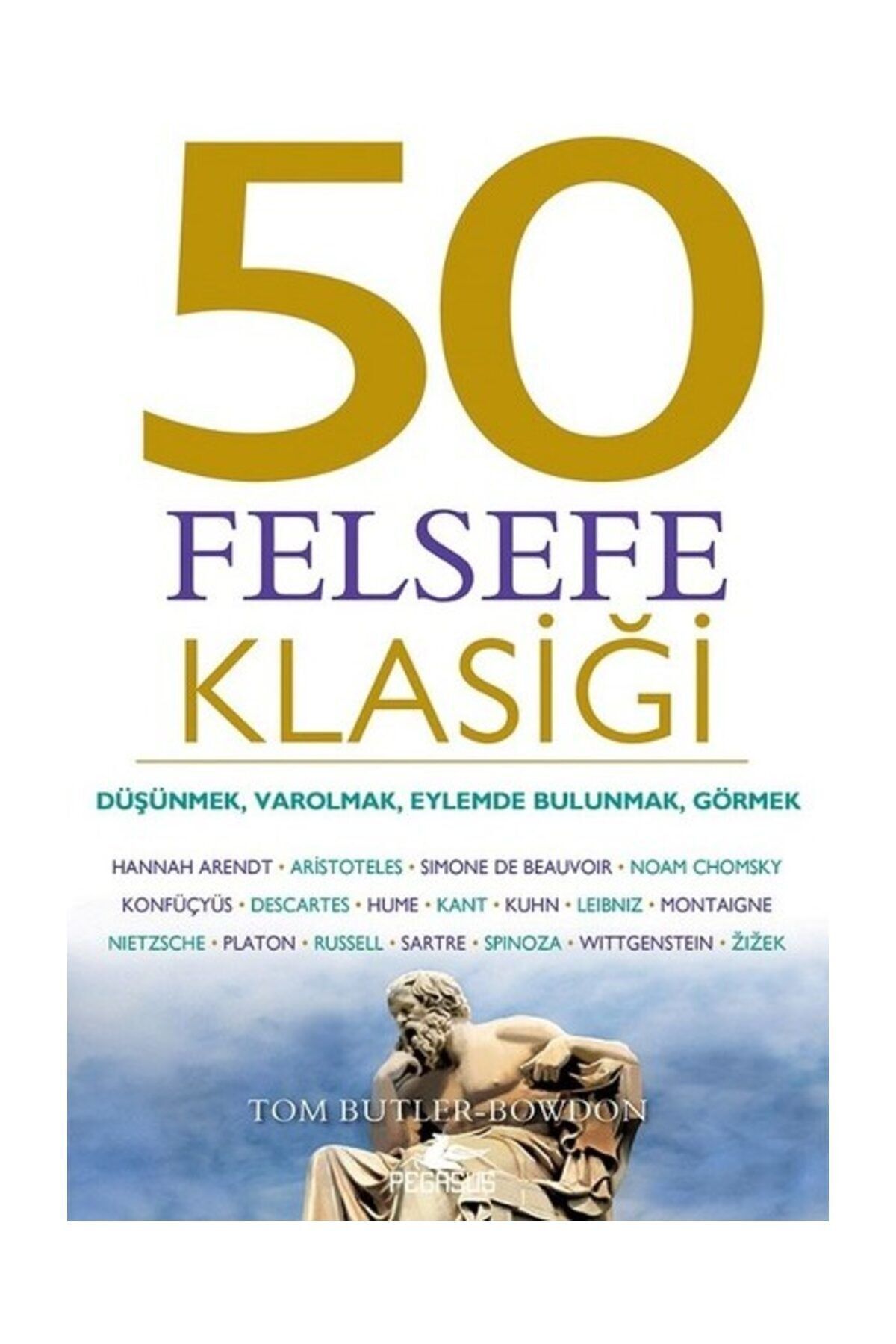 Pegasus Yayınları 50 Felsefe Klasiği: Düşünmek, Varolmak, Eylemde Bulunmak, Görmek