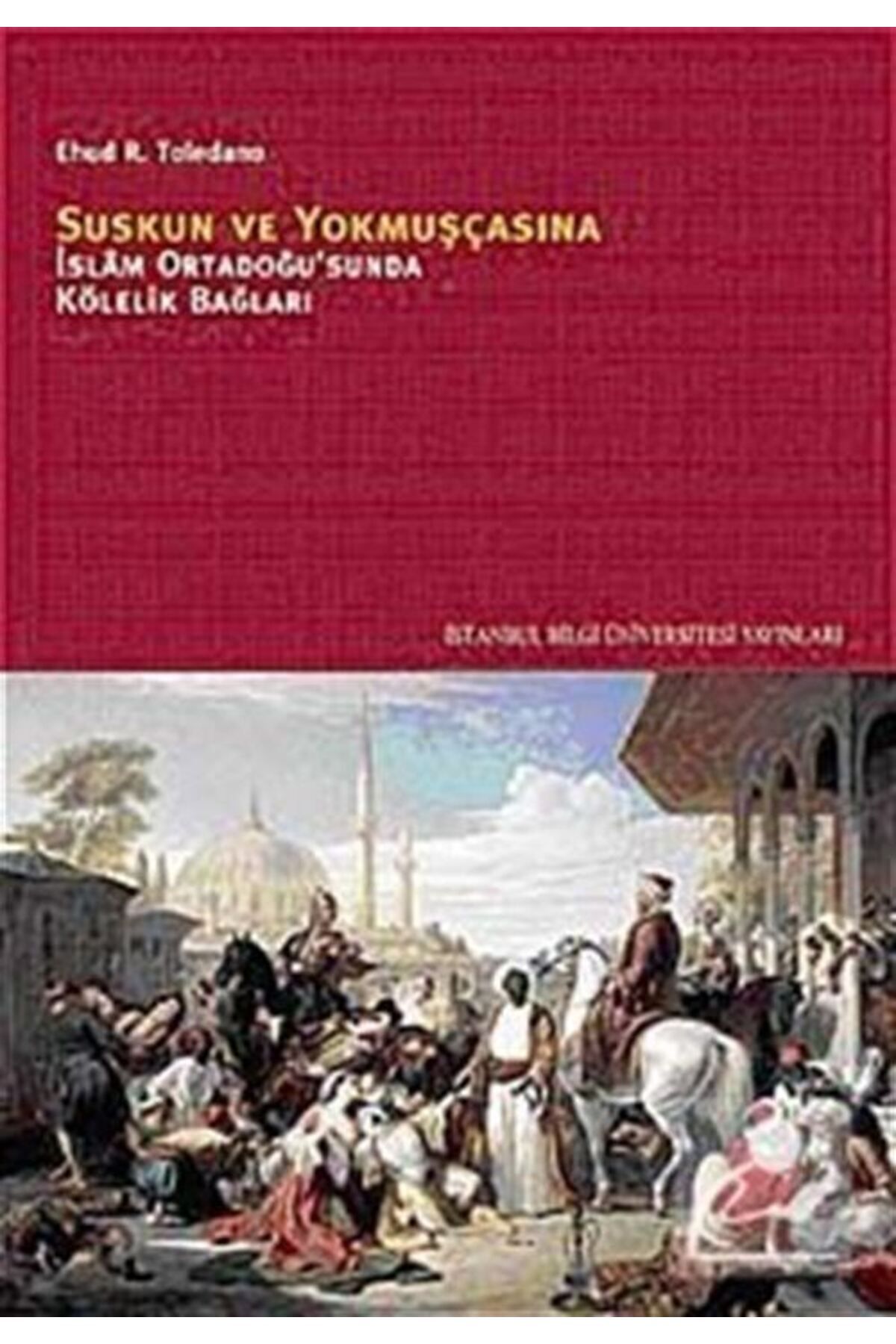 İstanbul Bilgi Üniversitesi Yayınları Suskun Ve Yokmuşçasına & Islam Ortadoğusu'nda Kölelik Bağları