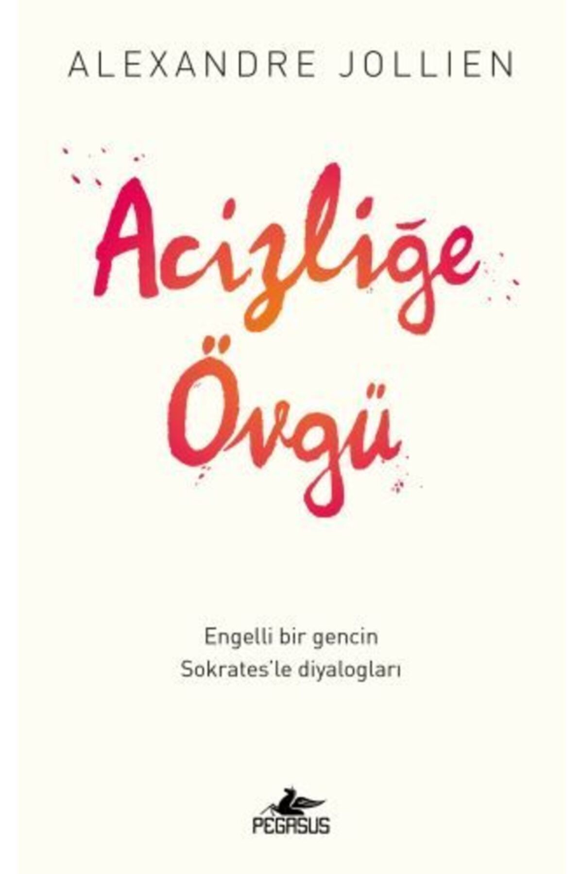 Pegasus Yayınları Acizliğe Övgü - Alexandre Jollien