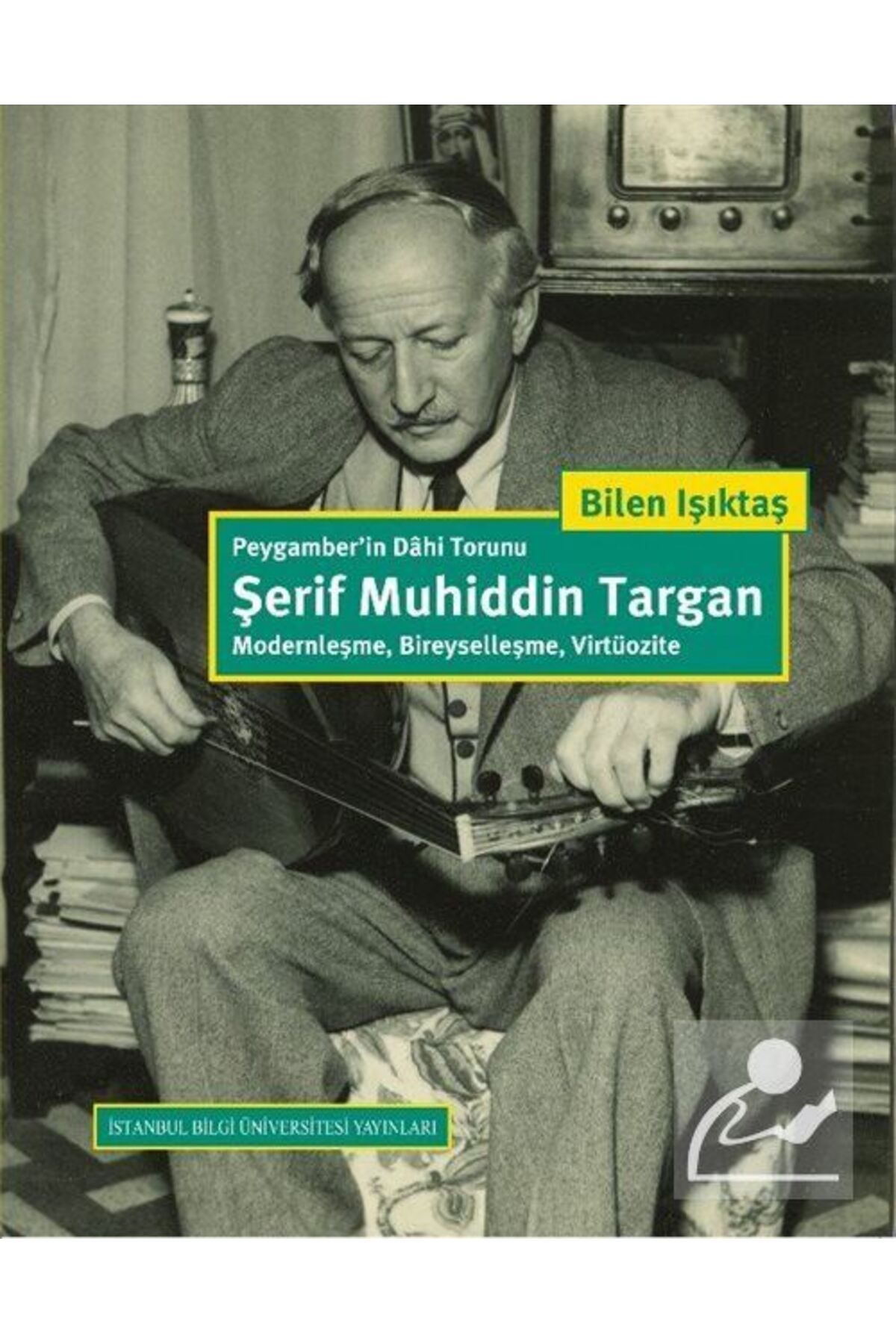 İstanbul Bilgi Üniversitesi Yayınları Peygamber'in Dahi Torunu Şerif Muhiddin Targan: Modernleşme, Bireyselleşme, Virtüozite