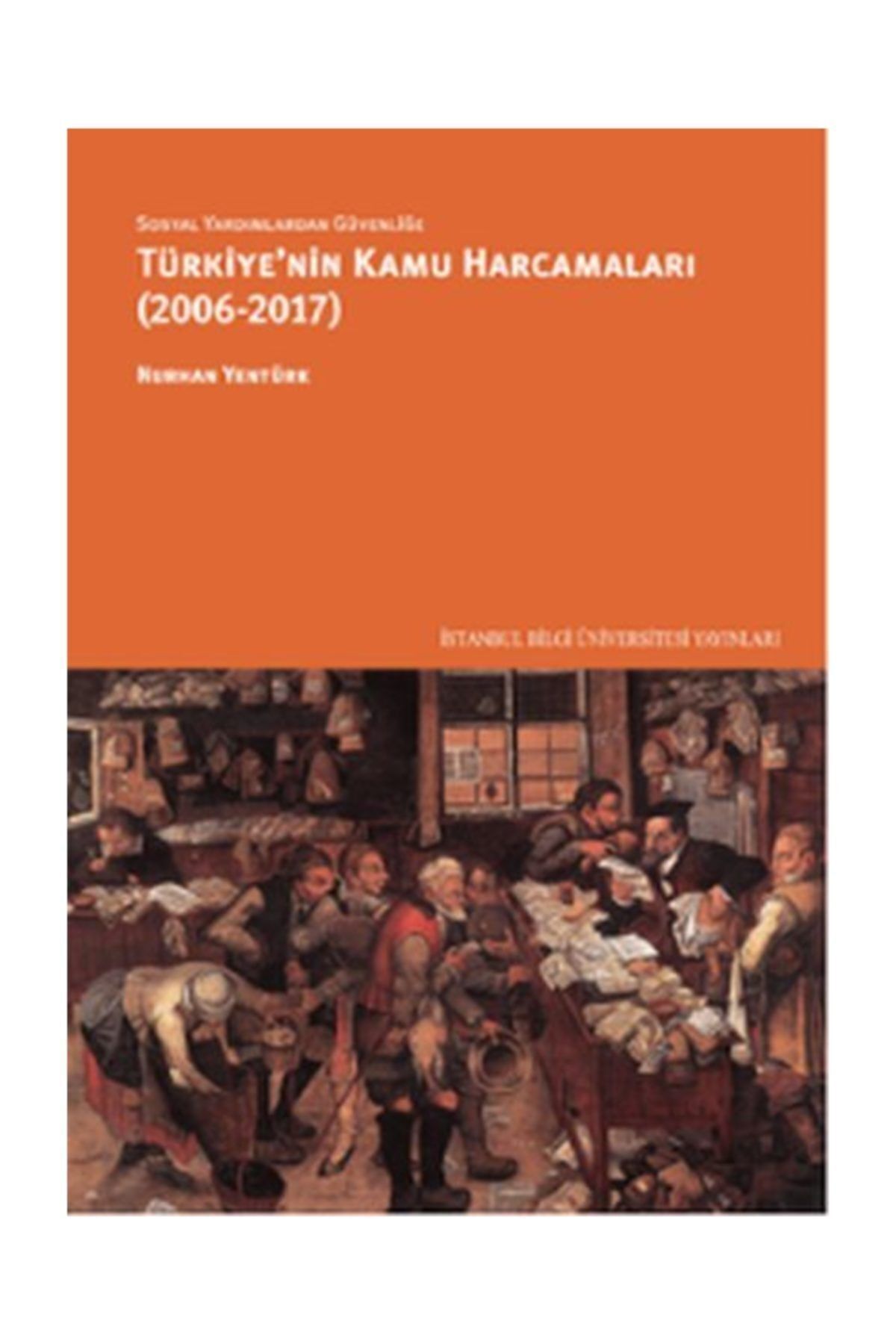 İstanbul Bilgi Üniversitesi Yayınları Sosyal Yardımlardan Güvenliğe Türkiye'nin Kamu Harcamaları 2006 2017