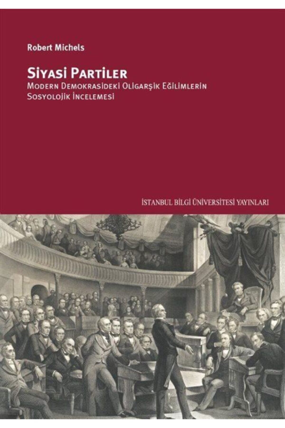 İstanbul Bilgi Üniversitesi Yayınları Siyasi Partiler: Modern Demokrasideki Oligarşik Eğilimlerin Sosyolojik Incelemesi