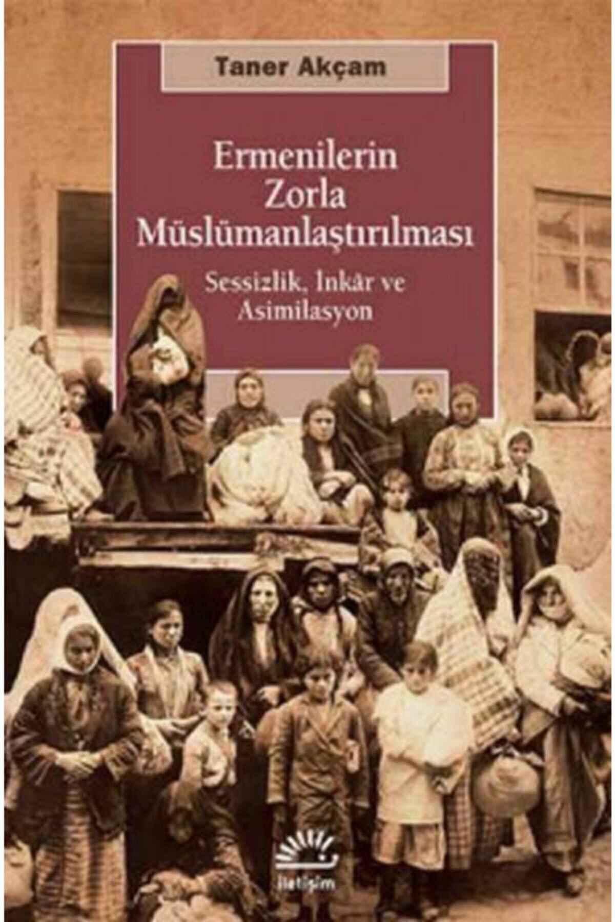 İletişim Yayınları Ermenilerin Zorla Müslümanlaştırılması: Sessizlik, İnkar ve Asimilasyon kitabı - Taner Akçam - İleti